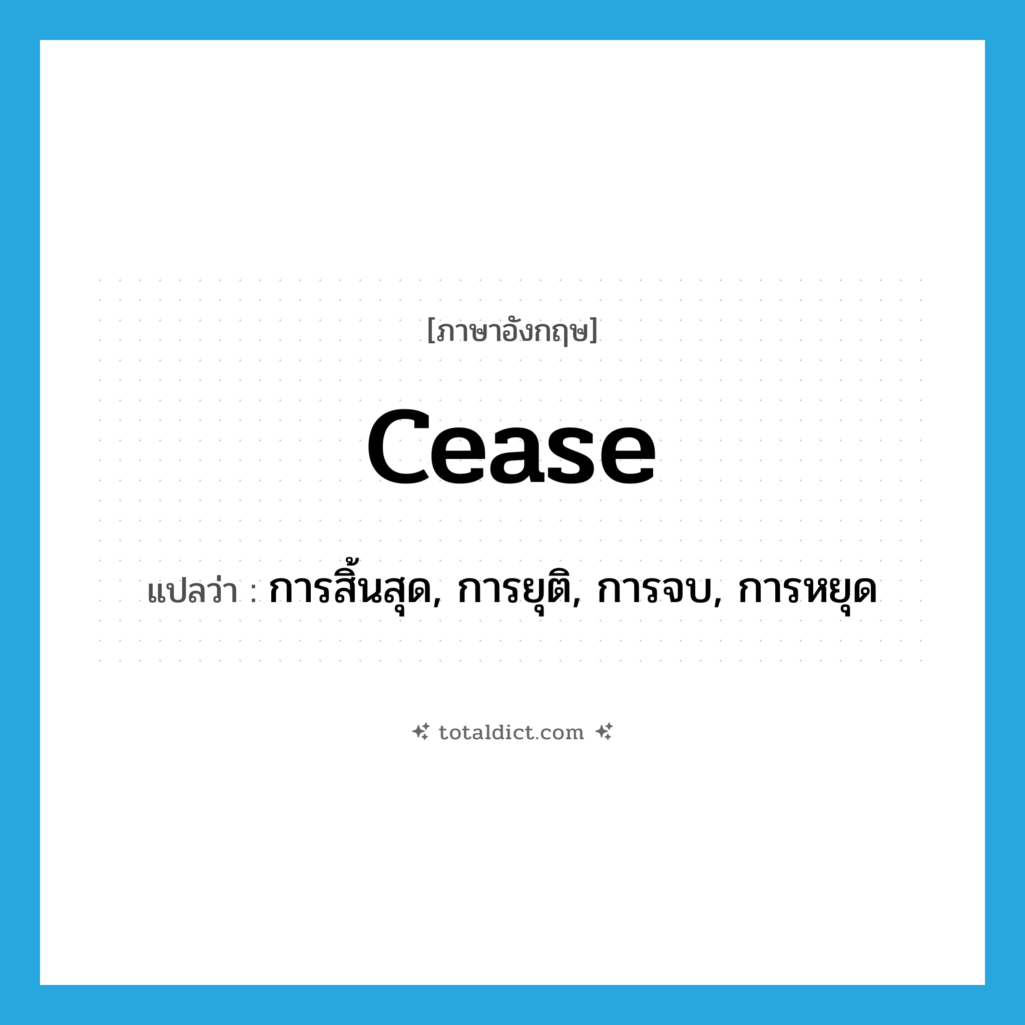 cease แปลว่า?, คำศัพท์ภาษาอังกฤษ cease แปลว่า การสิ้นสุด, การยุติ, การจบ, การหยุด ประเภท N หมวด N