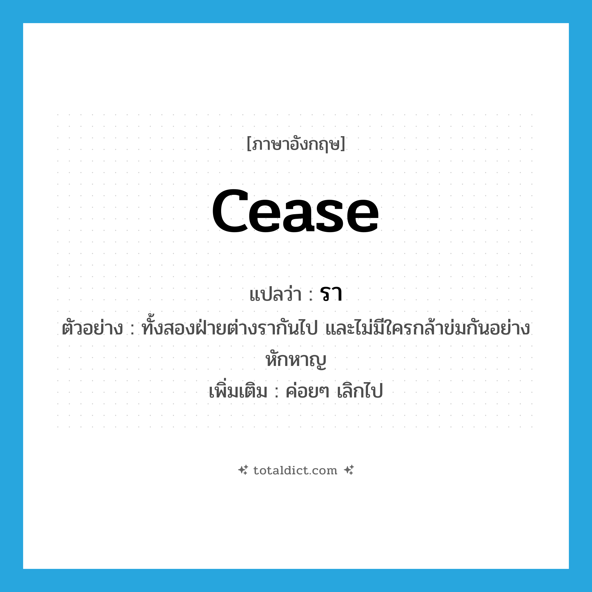 cease แปลว่า?, คำศัพท์ภาษาอังกฤษ cease แปลว่า รา ประเภท V ตัวอย่าง ทั้งสองฝ่ายต่างรากันไป และไม่มีใครกล้าข่มกันอย่างหักหาญ เพิ่มเติม ค่อยๆ เลิกไป หมวด V