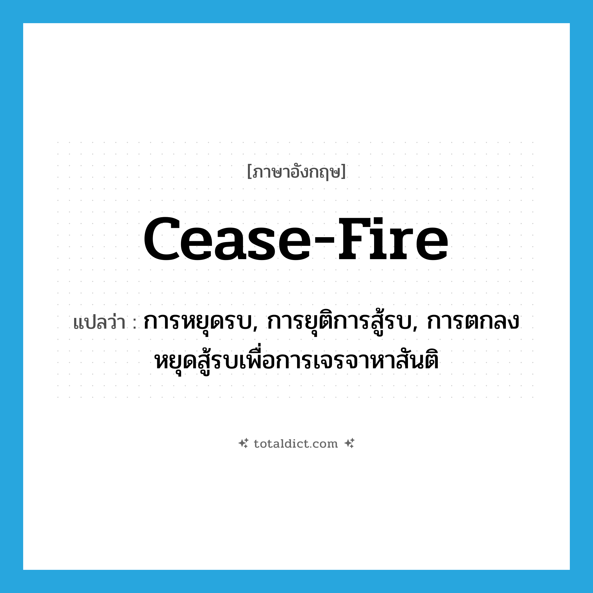 cease-fire แปลว่า?, คำศัพท์ภาษาอังกฤษ cease-fire แปลว่า การหยุดรบ, การยุติการสู้รบ, การตกลงหยุดสู้รบเพื่อการเจรจาหาสันติ ประเภท N หมวด N