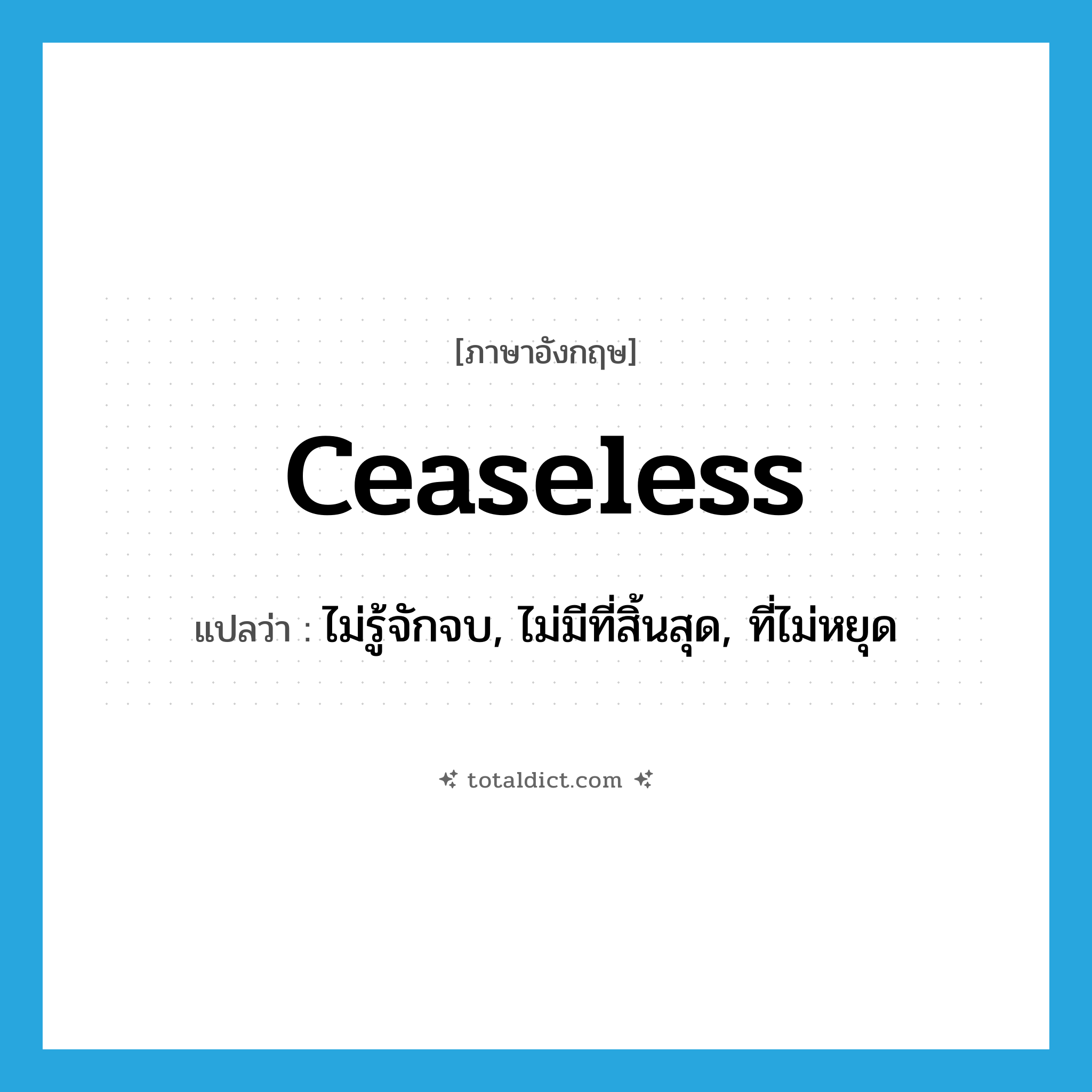 ceaseless แปลว่า?, คำศัพท์ภาษาอังกฤษ ceaseless แปลว่า ไม่รู้จักจบ, ไม่มีที่สิ้นสุด, ที่ไม่หยุด ประเภท ADJ หมวด ADJ