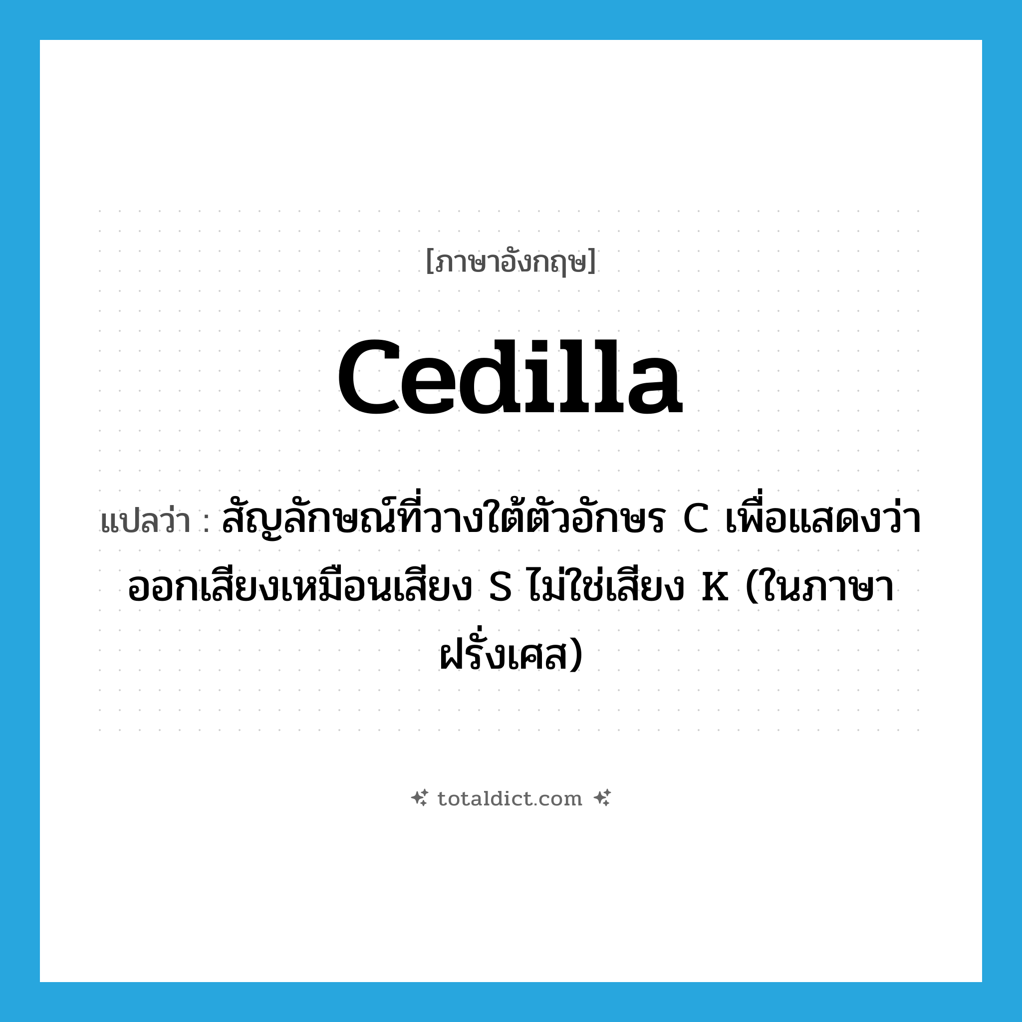 cedilla แปลว่า?, คำศัพท์ภาษาอังกฤษ cedilla แปลว่า สัญลักษณ์ที่วางใต้ตัวอักษร C เพื่อแสดงว่าออกเสียงเหมือนเสียง S ไม่ใช่เสียง K (ในภาษาฝรั่งเศส) ประเภท N หมวด N