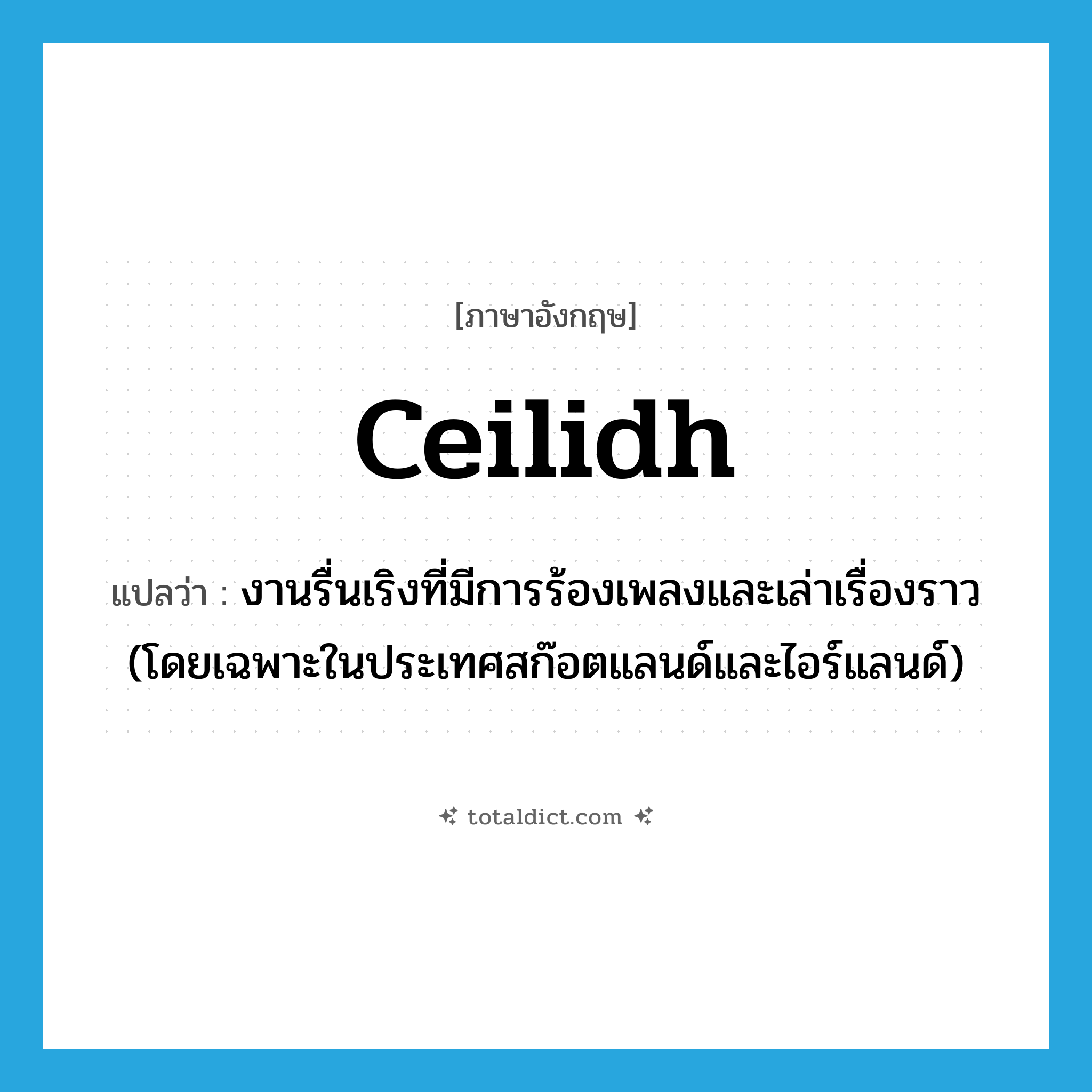 ceilidh แปลว่า?, คำศัพท์ภาษาอังกฤษ ceilidh แปลว่า งานรื่นเริงที่มีการร้องเพลงและเล่าเรื่องราว (โดยเฉพาะในประเทศสก๊อตแลนด์และไอร์แลนด์) ประเภท N หมวด N