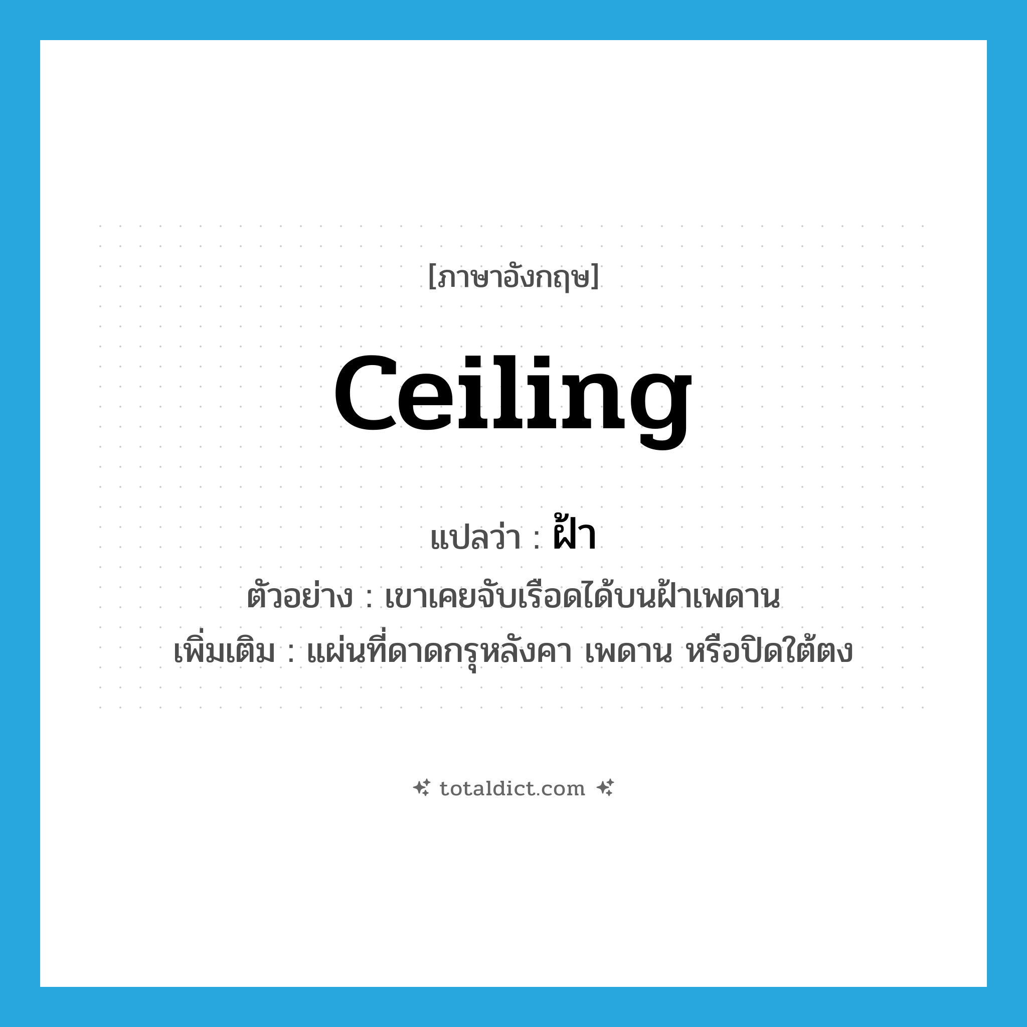 ceiling แปลว่า?, คำศัพท์ภาษาอังกฤษ ceiling แปลว่า ฝ้า ประเภท N ตัวอย่าง เขาเคยจับเรือดได้บนฝ้าเพดาน เพิ่มเติม แผ่นที่ดาดกรุหลังคา เพดาน หรือปิดใต้ตง หมวด N