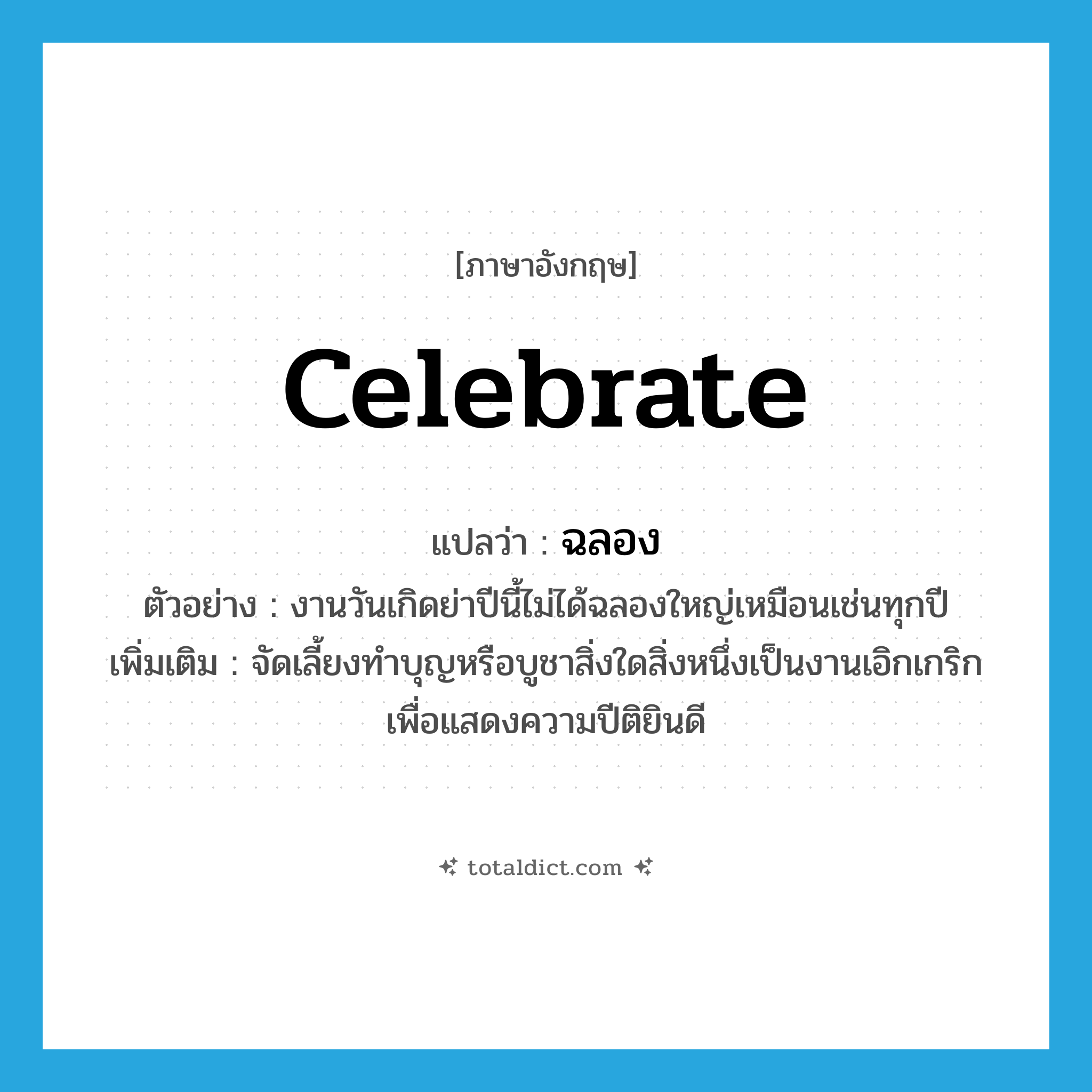 celebrate แปลว่า?, คำศัพท์ภาษาอังกฤษ celebrate แปลว่า ฉลอง ประเภท V ตัวอย่าง งานวันเกิดย่าปีนี้ไม่ได้ฉลองใหญ่เหมือนเช่นทุกปี เพิ่มเติม จัดเลี้ยงทำบุญหรือบูชาสิ่งใดสิ่งหนึ่งเป็นงานเอิกเกริกเพื่อแสดงความปีติยินดี หมวด V