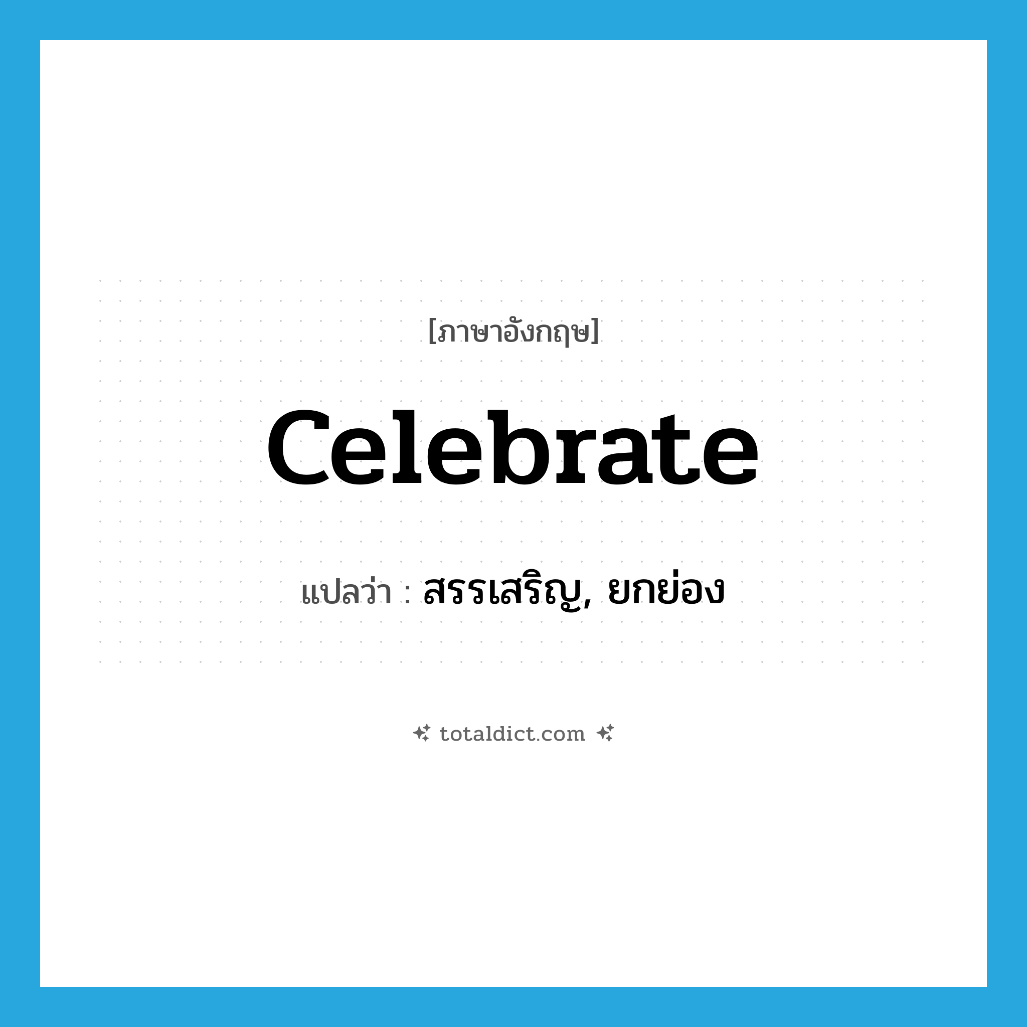 celebrate แปลว่า?, คำศัพท์ภาษาอังกฤษ celebrate แปลว่า สรรเสริญ, ยกย่อง ประเภท VT หมวด VT