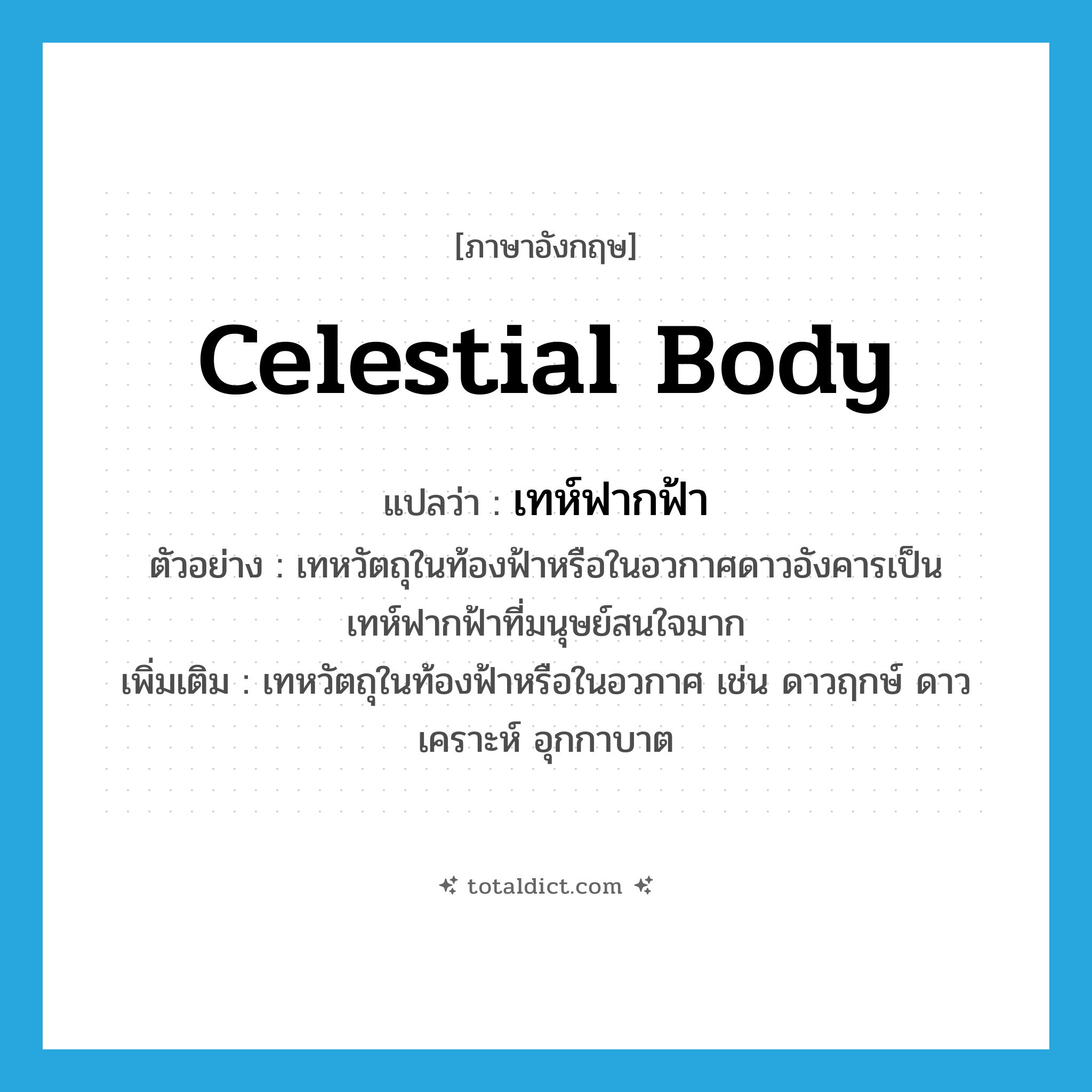 celestial body แปลว่า?, คำศัพท์ภาษาอังกฤษ celestial body แปลว่า เทห์ฟากฟ้า ประเภท N ตัวอย่าง เทหวัตถุในท้องฟ้าหรือในอวกาศดาวอังคารเป็นเทห์ฟากฟ้าที่มนุษย์สนใจมาก เพิ่มเติม เทหวัตถุในท้องฟ้าหรือในอวกาศ เช่น ดาวฤกษ์ ดาวเคราะห์ อุกกาบาต หมวด N