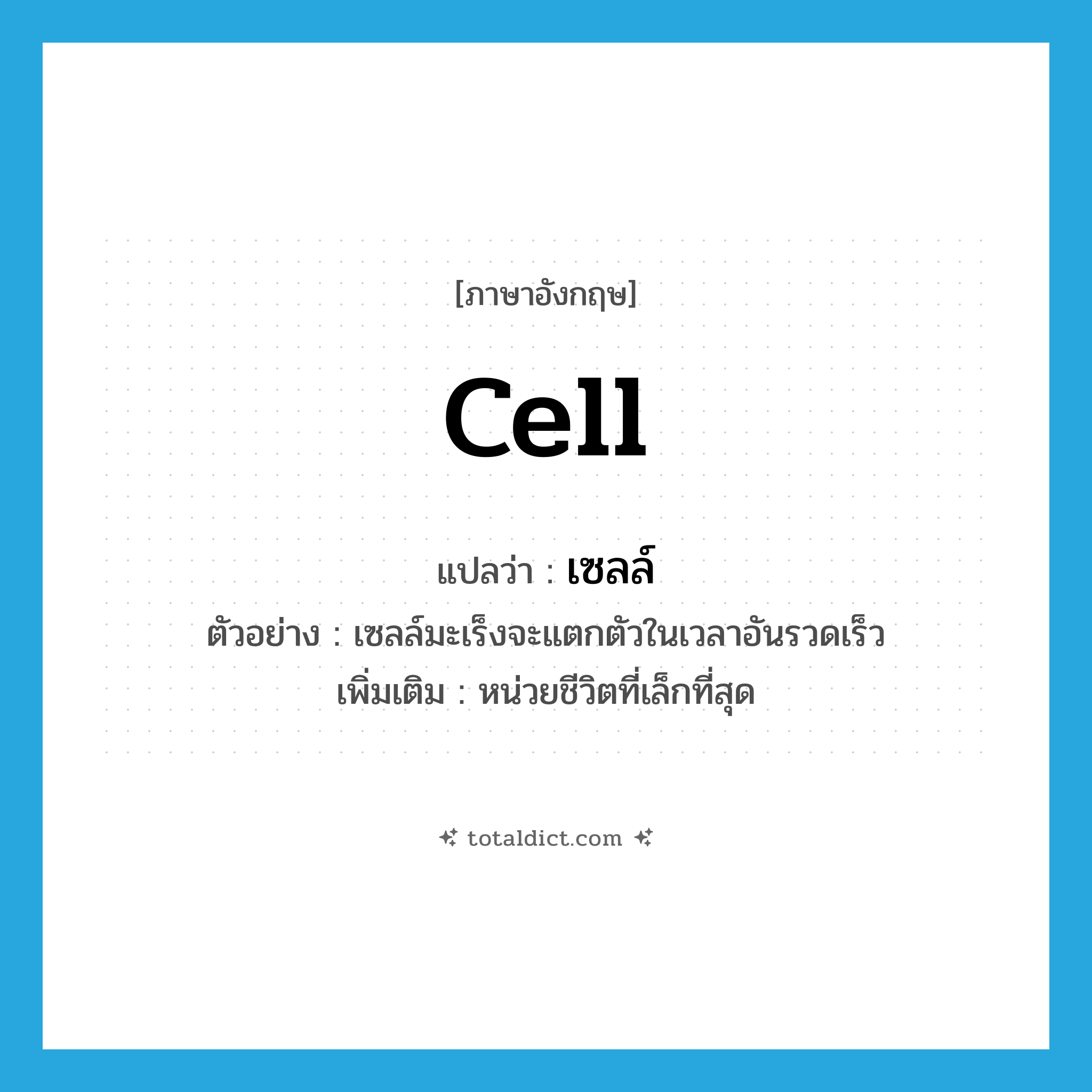 cell แปลว่า?, คำศัพท์ภาษาอังกฤษ cell แปลว่า เซลล์ ประเภท N ตัวอย่าง เซลล์มะเร็งจะแตกตัวในเวลาอันรวดเร็ว เพิ่มเติม หน่วยชีวิตที่เล็กที่สุด หมวด N