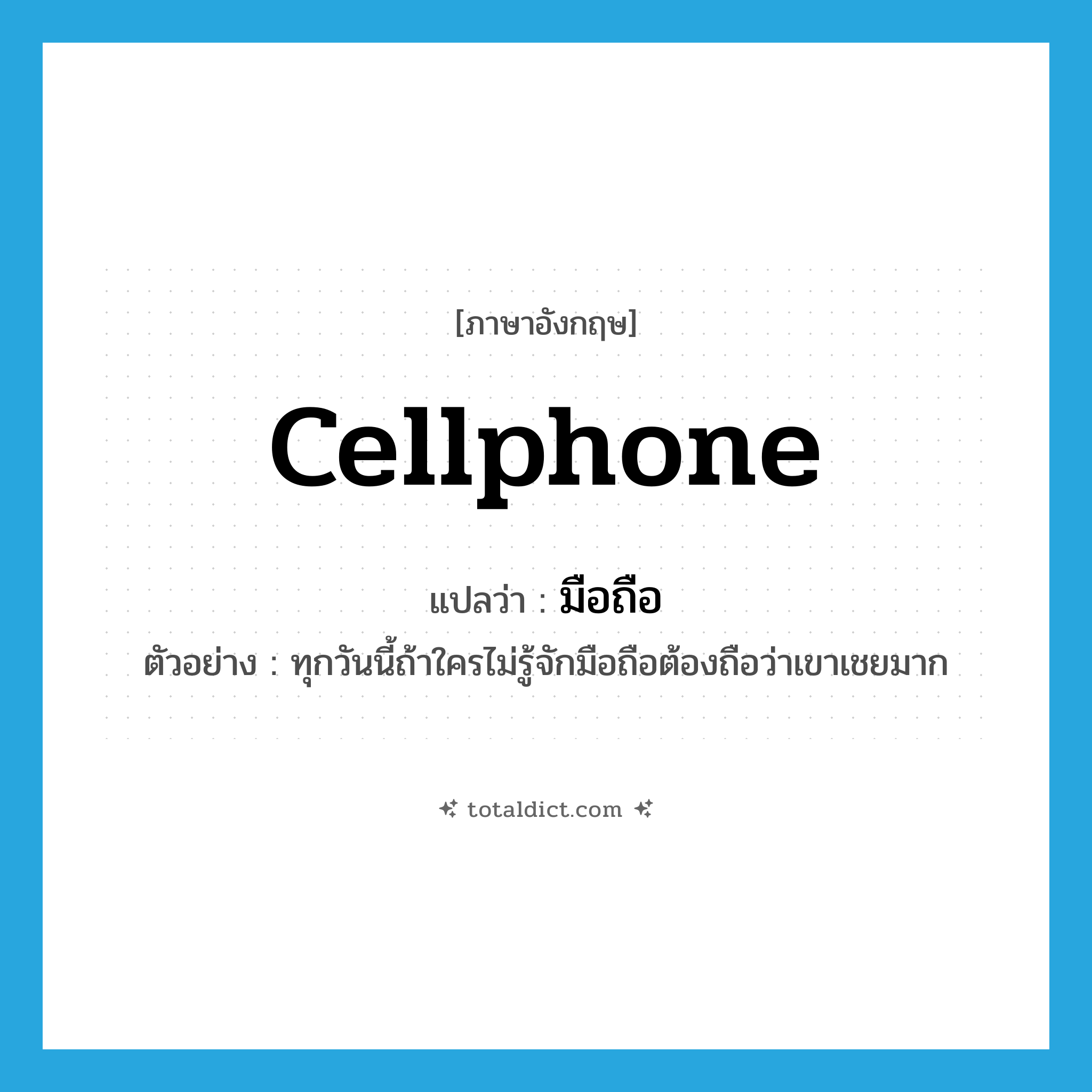 cellphone แปลว่า?, คำศัพท์ภาษาอังกฤษ cellphone แปลว่า มือถือ ประเภท N ตัวอย่าง ทุกวันนี้ถ้าใครไม่รู้จักมือถือต้องถือว่าเขาเชยมาก หมวด N