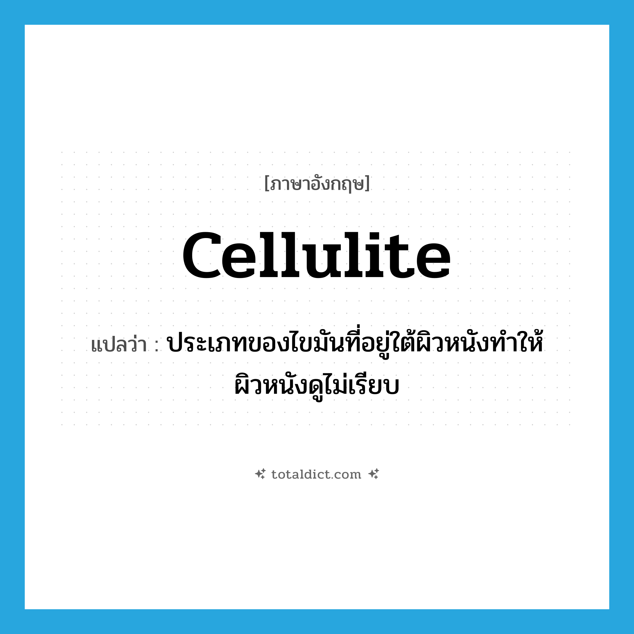 cellulite แปลว่า?, คำศัพท์ภาษาอังกฤษ cellulite แปลว่า ประเภทของไขมันที่อยู่ใต้ผิวหนังทำให้ผิวหนังดูไม่เรียบ ประเภท N หมวด N