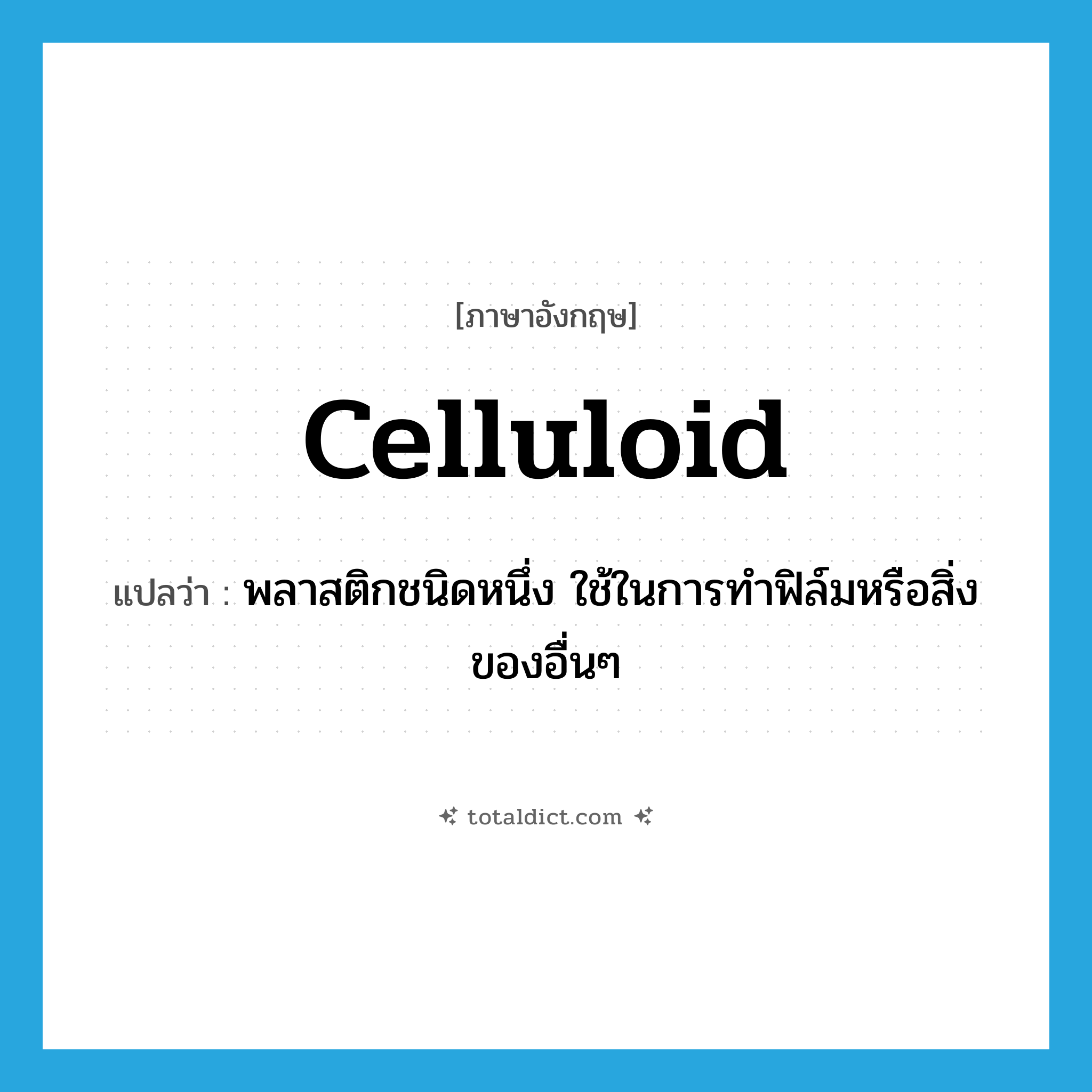 celluloid แปลว่า?, คำศัพท์ภาษาอังกฤษ celluloid แปลว่า พลาสติกชนิดหนึ่ง ใช้ในการทำฟิล์มหรือสิ่งของอื่นๆ ประเภท N หมวด N