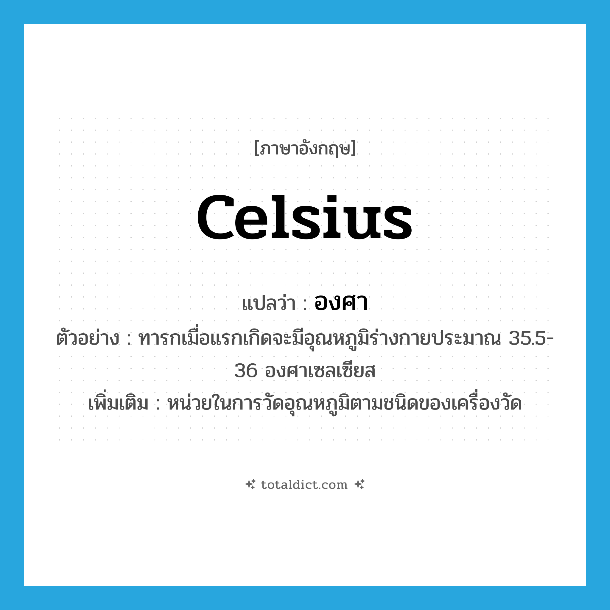 celsius แปลว่า?, คำศัพท์ภาษาอังกฤษ celsius แปลว่า องศา ประเภท CLAS ตัวอย่าง ทารกเมื่อแรกเกิดจะมีอุณหภูมิร่างกายประมาณ 35.5-36 องศาเซลเซียส เพิ่มเติม หน่วยในการวัดอุณหภูมิตามชนิดของเครื่องวัด หมวด CLAS