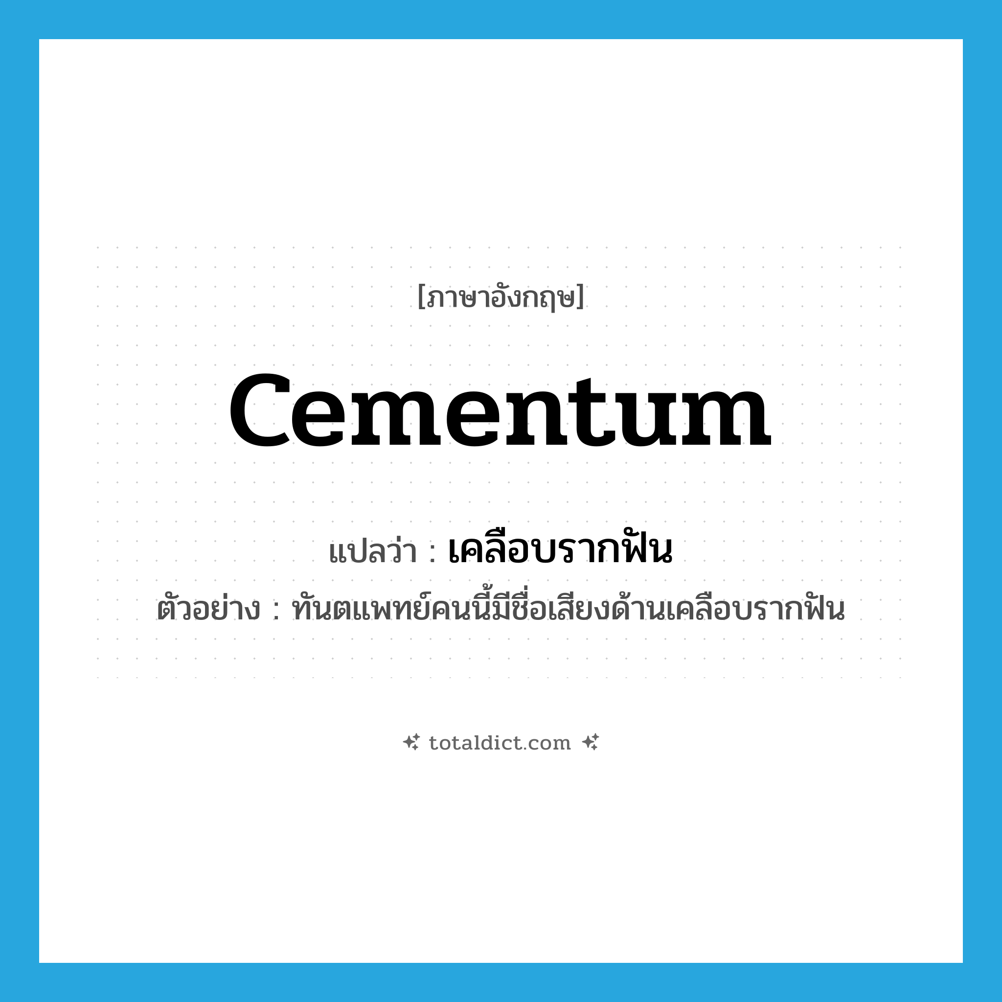 cementum แปลว่า?, คำศัพท์ภาษาอังกฤษ cementum แปลว่า เคลือบรากฟัน ประเภท N ตัวอย่าง ทันตแพทย์คนนี้มีชื่อเสียงด้านเคลือบรากฟัน หมวด N