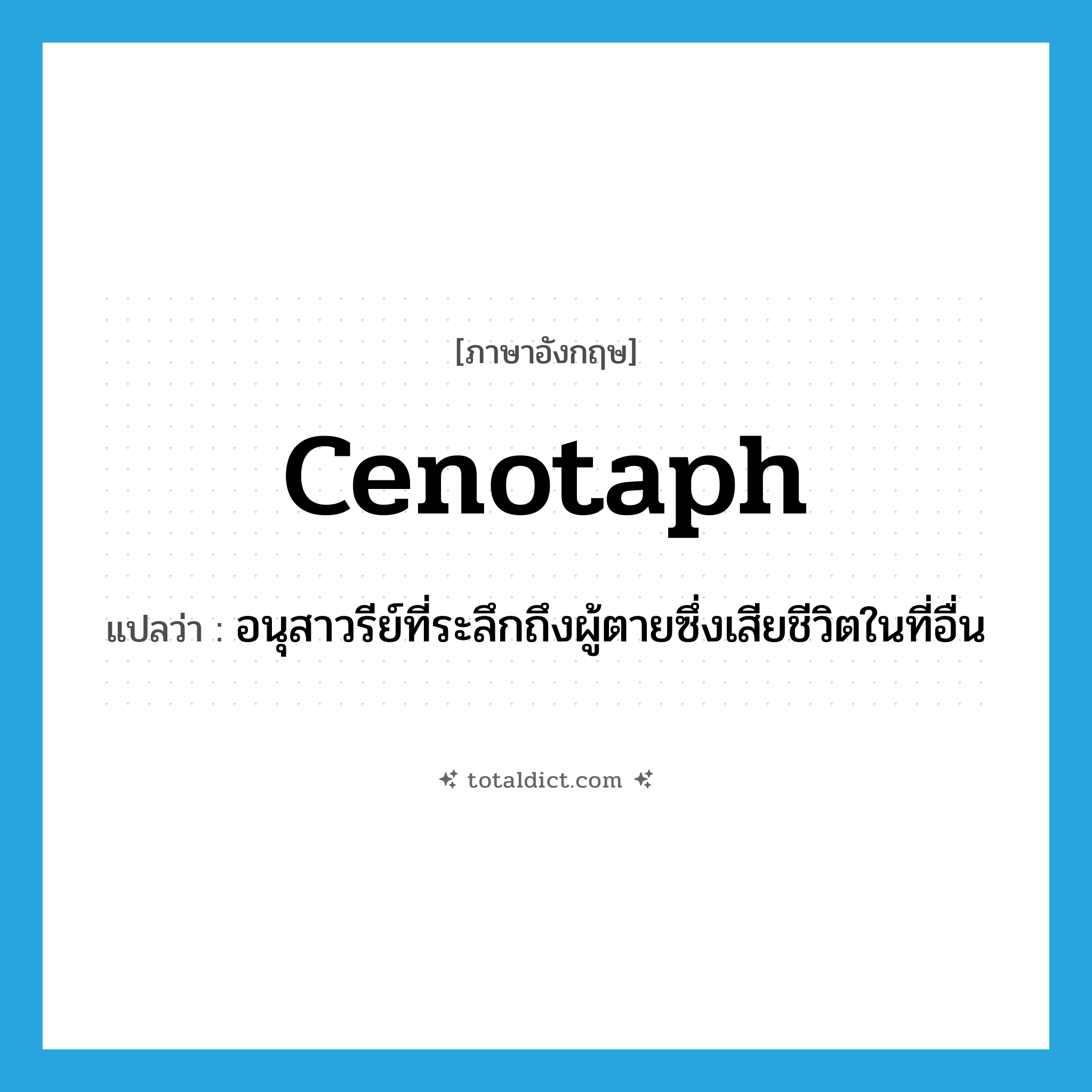 cenotaph แปลว่า?, คำศัพท์ภาษาอังกฤษ cenotaph แปลว่า อนุสาวรีย์ที่ระลึกถึงผู้ตายซึ่งเสียชีวิตในที่อื่น ประเภท N หมวด N