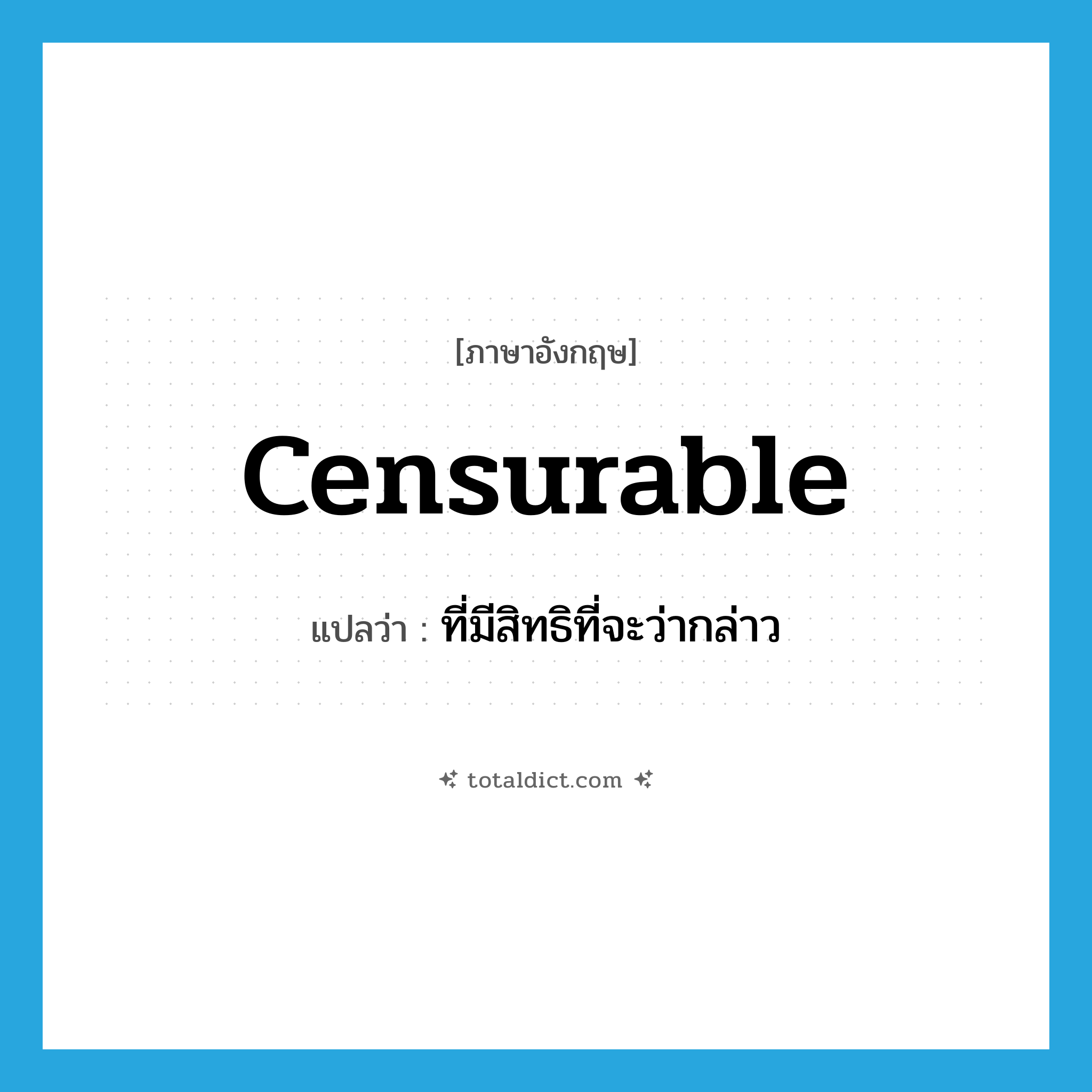 censurable แปลว่า?, คำศัพท์ภาษาอังกฤษ censurable แปลว่า ที่มีสิทธิที่จะว่ากล่าว ประเภท ADJ หมวด ADJ