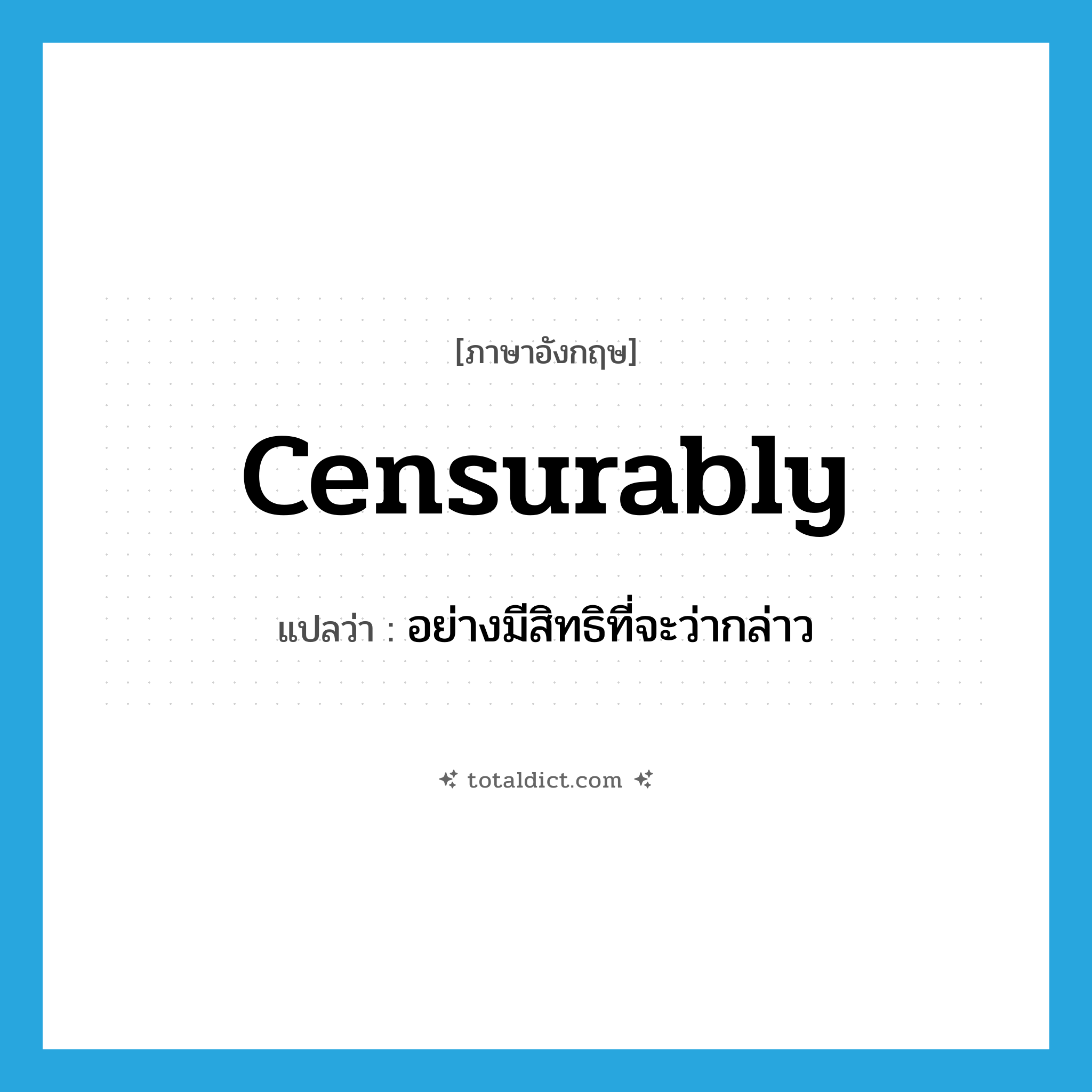 censurably แปลว่า?, คำศัพท์ภาษาอังกฤษ censurably แปลว่า อย่างมีสิทธิที่จะว่ากล่าว ประเภท ADV หมวด ADV