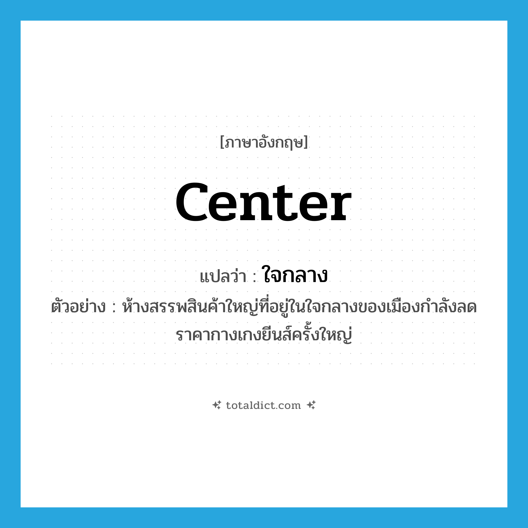 center แปลว่า?, คำศัพท์ภาษาอังกฤษ center แปลว่า ใจกลาง ประเภท N ตัวอย่าง ห้างสรรพสินค้าใหญ่ที่อยู่ในใจกลางของเมืองกำลังลดราคากางเกงยีนส์ครั้งใหญ่ หมวด N