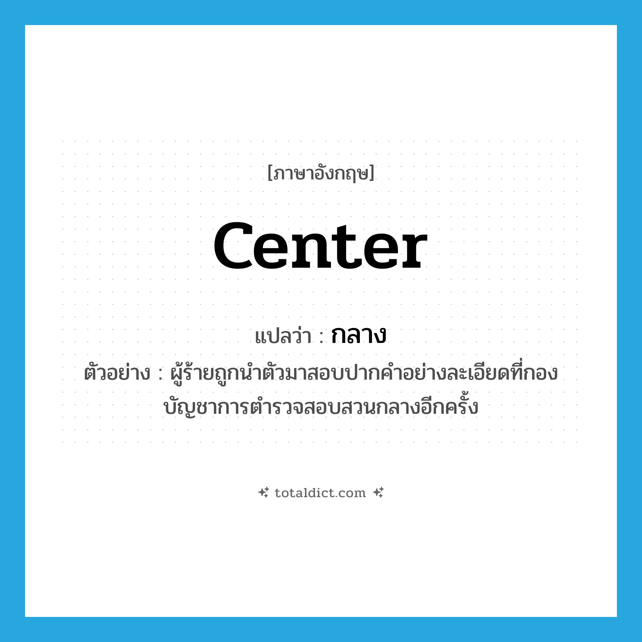 center แปลว่า?, คำศัพท์ภาษาอังกฤษ center แปลว่า กลาง ประเภท ADJ ตัวอย่าง ผู้ร้ายถูกนำตัวมาสอบปากคำอย่างละเอียดที่กองบัญชาการตำรวจสอบสวนกลางอีกครั้ง หมวด ADJ