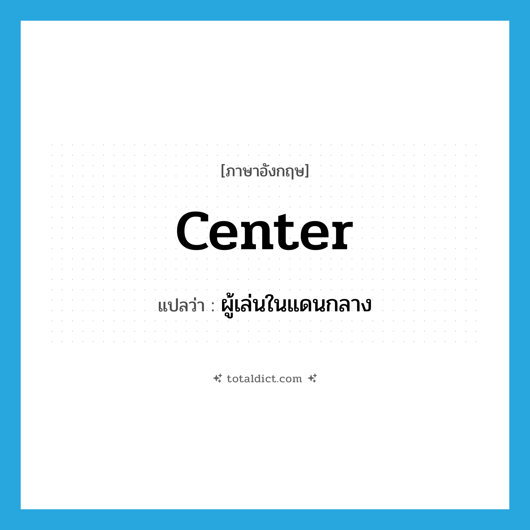 center แปลว่า?, คำศัพท์ภาษาอังกฤษ center แปลว่า ผู้เล่นในแดนกลาง ประเภท N หมวด N