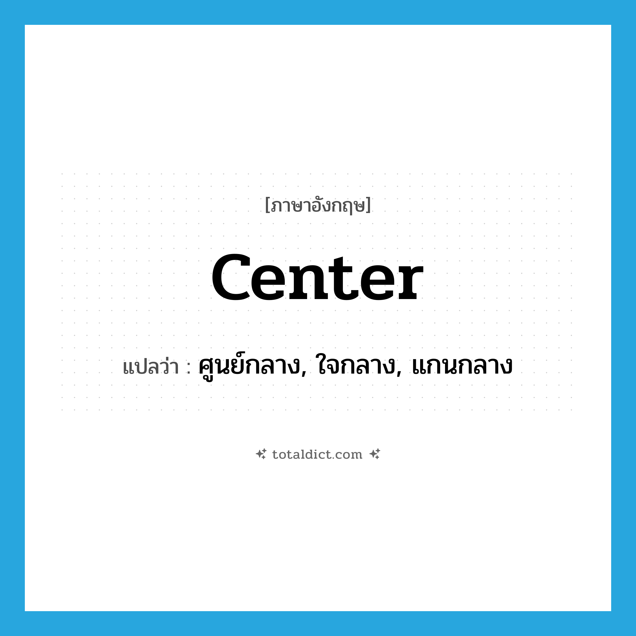 center แปลว่า?, คำศัพท์ภาษาอังกฤษ center แปลว่า ศูนย์กลาง, ใจกลาง, แกนกลาง ประเภท N หมวด N