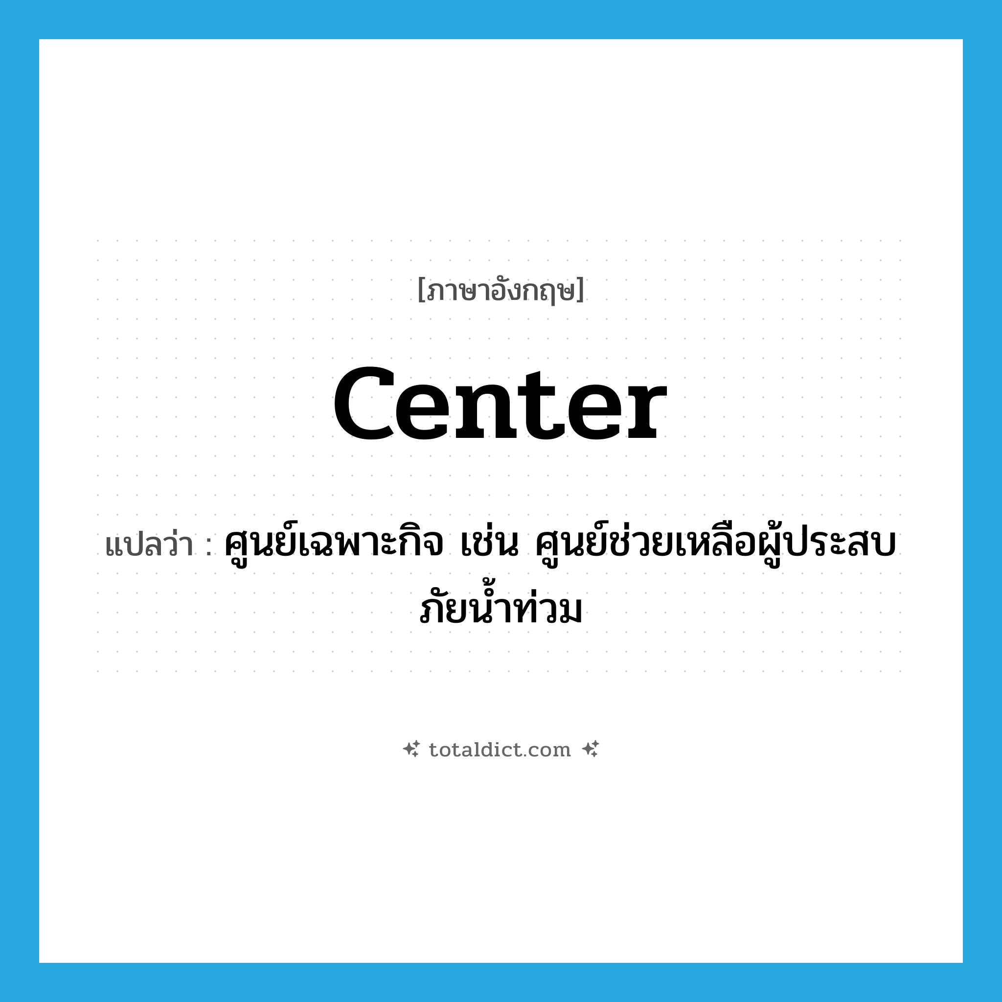 center แปลว่า?, คำศัพท์ภาษาอังกฤษ center แปลว่า ศูนย์เฉพาะกิจ เช่น ศูนย์ช่วยเหลือผู้ประสบภัยน้ำท่วม ประเภท N หมวด N