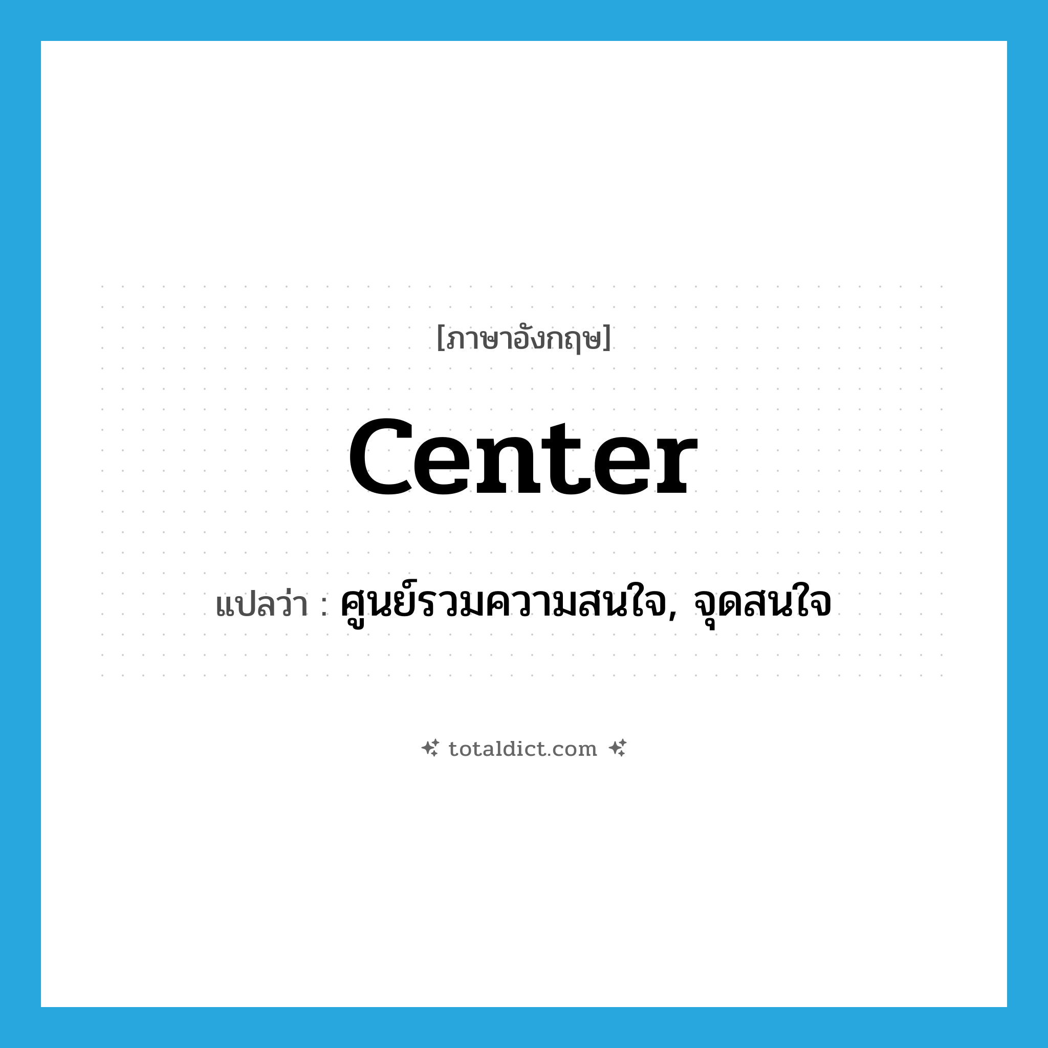 center แปลว่า?, คำศัพท์ภาษาอังกฤษ center แปลว่า ศูนย์รวมความสนใจ, จุดสนใจ ประเภท N หมวด N