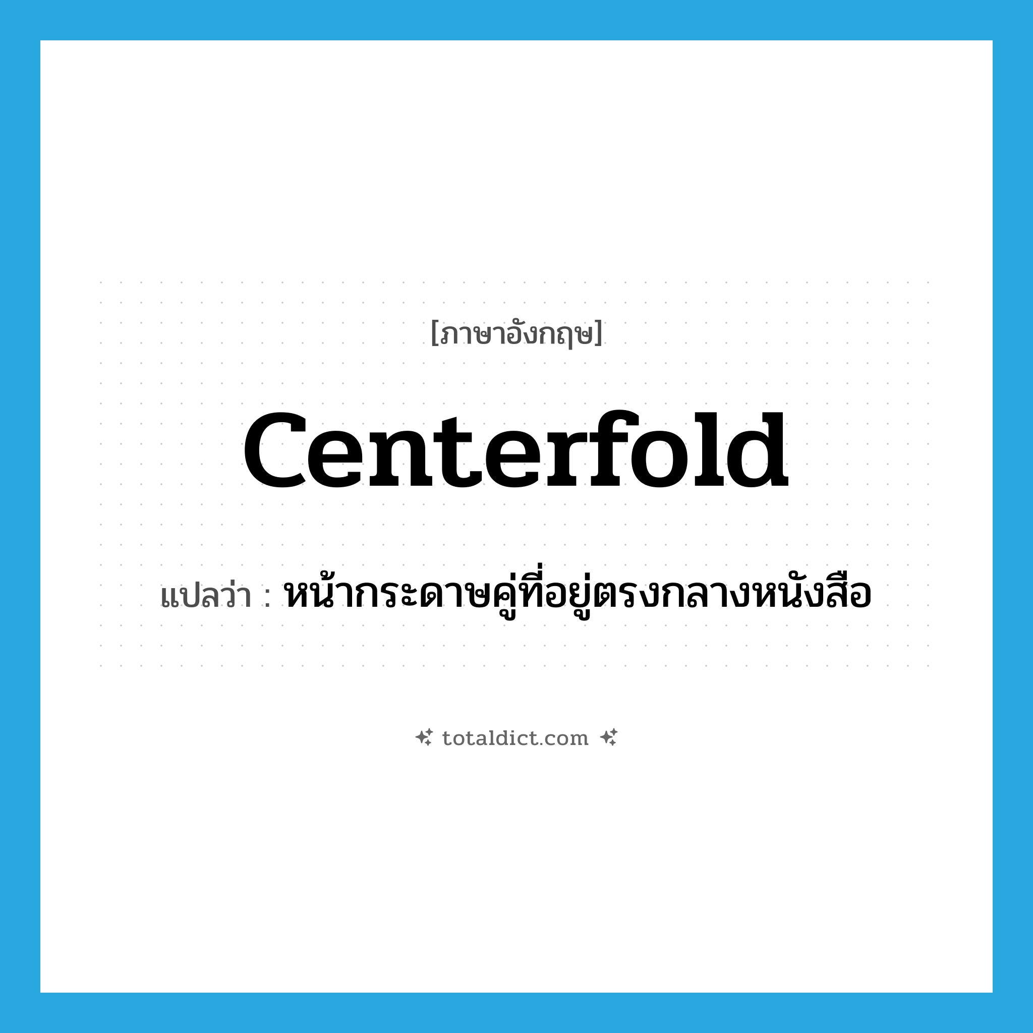 centerfold แปลว่า?, คำศัพท์ภาษาอังกฤษ centerfold แปลว่า หน้ากระดาษคู่ที่อยู่ตรงกลางหนังสือ ประเภท N หมวด N