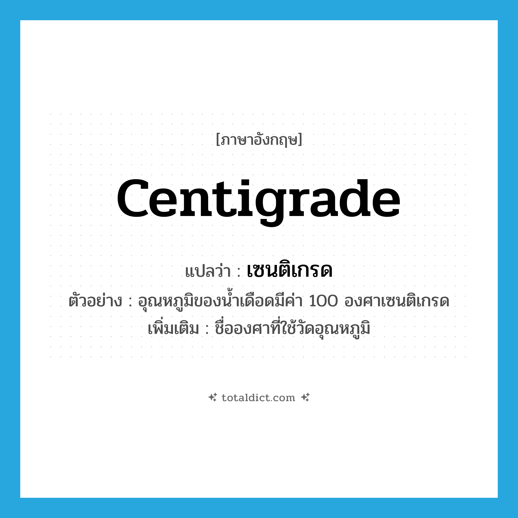 centigrade แปลว่า?, คำศัพท์ภาษาอังกฤษ centigrade แปลว่า เซนติเกรด ประเภท CLAS ตัวอย่าง อุณหภูมิของน้ำเดือดมีค่า 100 องศาเซนติเกรด เพิ่มเติม ชื่อองศาที่ใช้วัดอุณหภูมิ หมวด CLAS