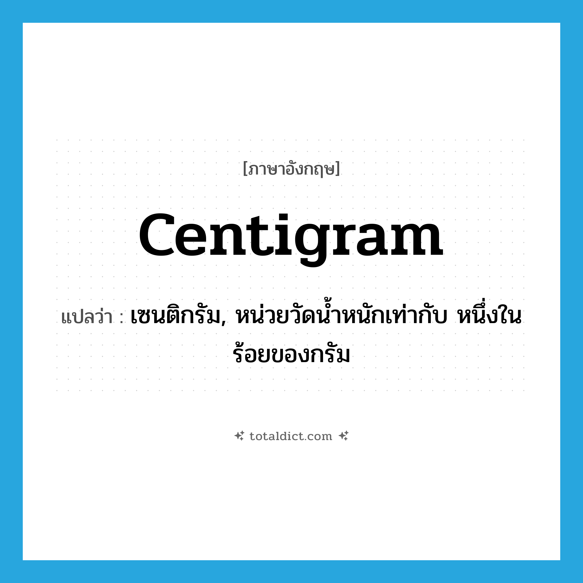 centigram แปลว่า?, คำศัพท์ภาษาอังกฤษ centigram แปลว่า เซนติกรัม, หน่วยวัดน้ำหนักเท่ากับ หนึ่งในร้อยของกรัม ประเภท N หมวด N