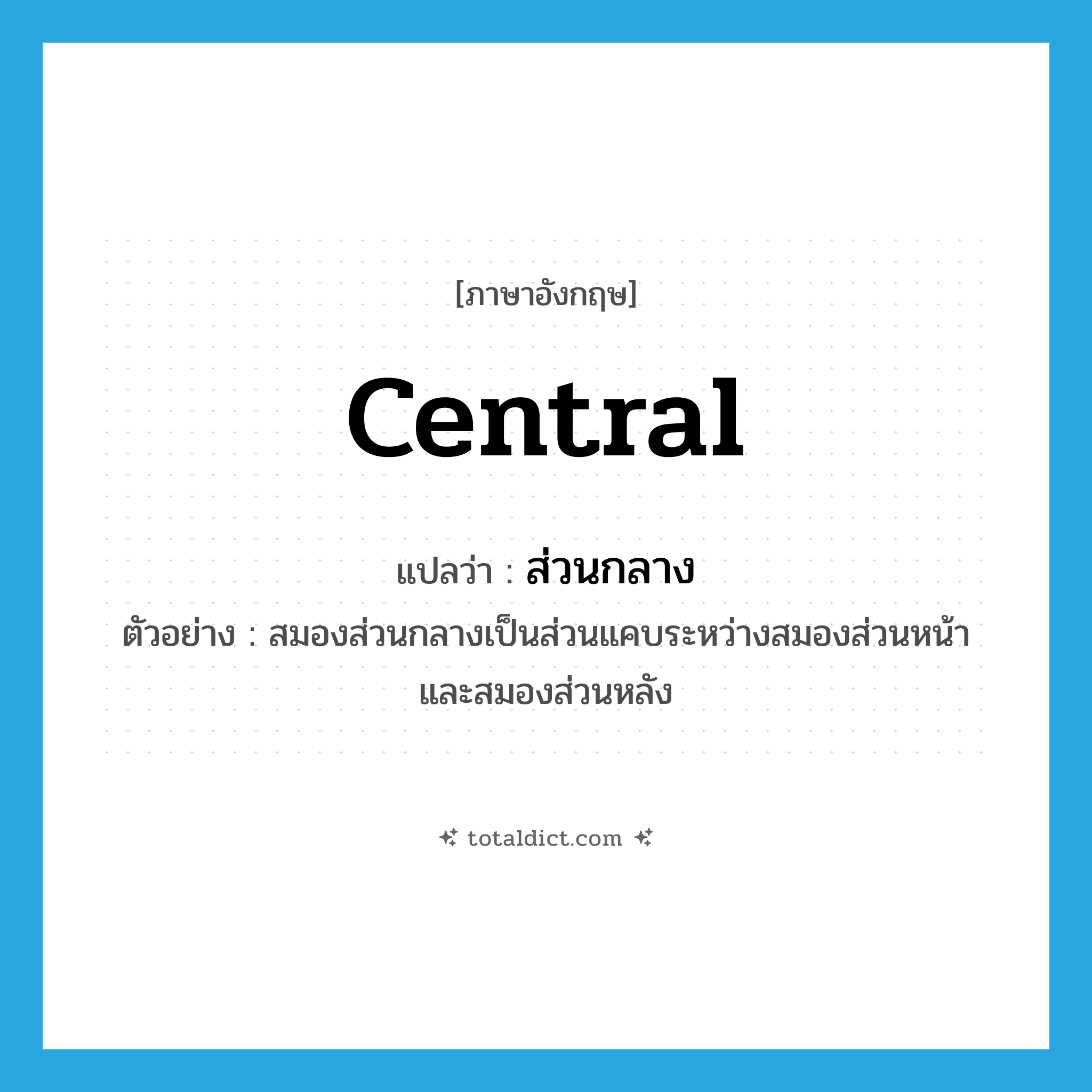 central แปลว่า?, คำศัพท์ภาษาอังกฤษ central แปลว่า ส่วนกลาง ประเภท ADJ ตัวอย่าง สมองส่วนกลางเป็นส่วนแคบระหว่างสมองส่วนหน้าและสมองส่วนหลัง หมวด ADJ