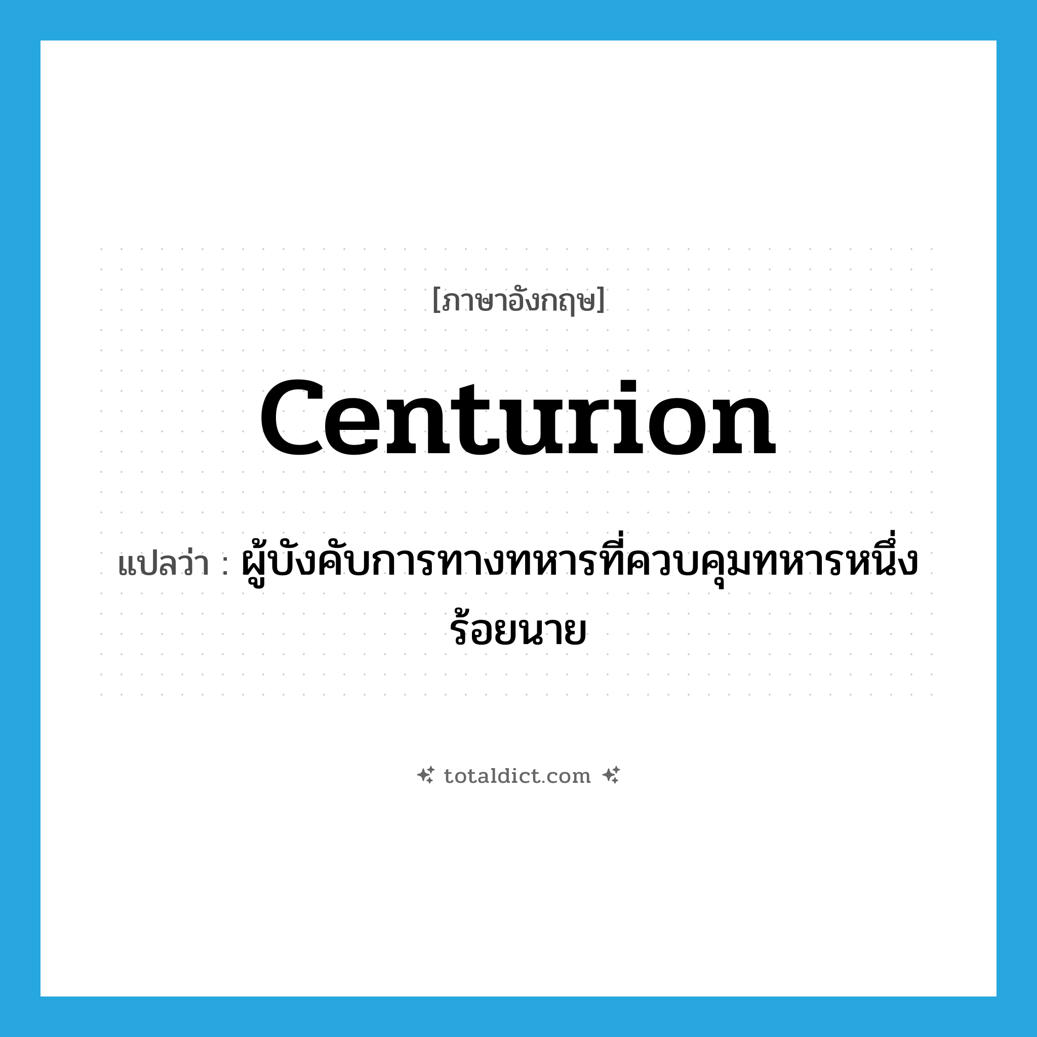 centurion แปลว่า?, คำศัพท์ภาษาอังกฤษ centurion แปลว่า ผู้บังคับการทางทหารที่ควบคุมทหารหนึ่งร้อยนาย ประเภท N หมวด N