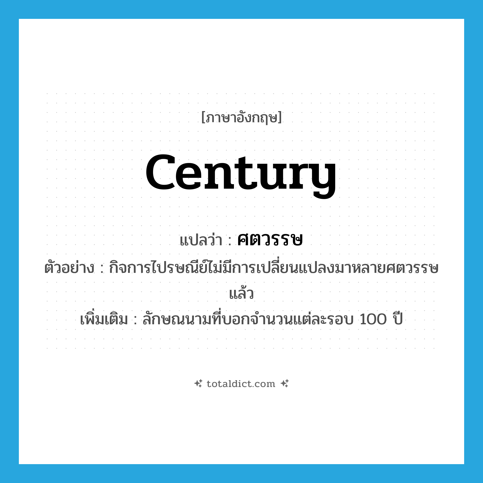 century แปลว่า?, คำศัพท์ภาษาอังกฤษ century แปลว่า ศตวรรษ ประเภท CLAS ตัวอย่าง กิจการไปรษณีย์ไม่มีการเปลี่ยนแปลงมาหลายศตวรรษแล้ว เพิ่มเติม ลักษณนามที่บอกจำนวนแต่ละรอบ 100 ปี หมวด CLAS