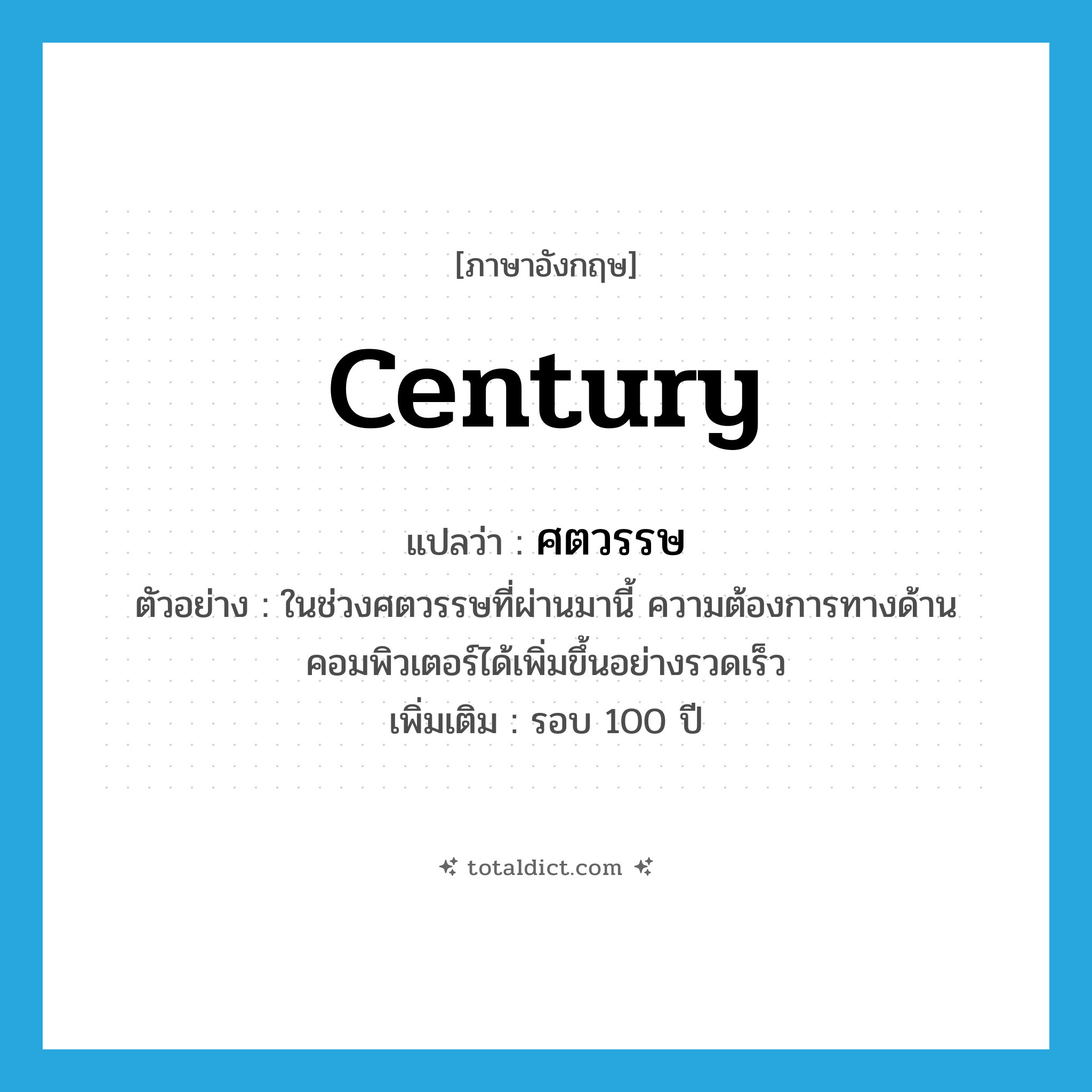 century แปลว่า?, คำศัพท์ภาษาอังกฤษ century แปลว่า ศตวรรษ ประเภท N ตัวอย่าง ในช่วงศตวรรษที่ผ่านมานี้ ความต้องการทางด้านคอมพิวเตอร์ได้เพิ่มขึ้นอย่างรวดเร็ว เพิ่มเติม รอบ 100 ปี หมวด N