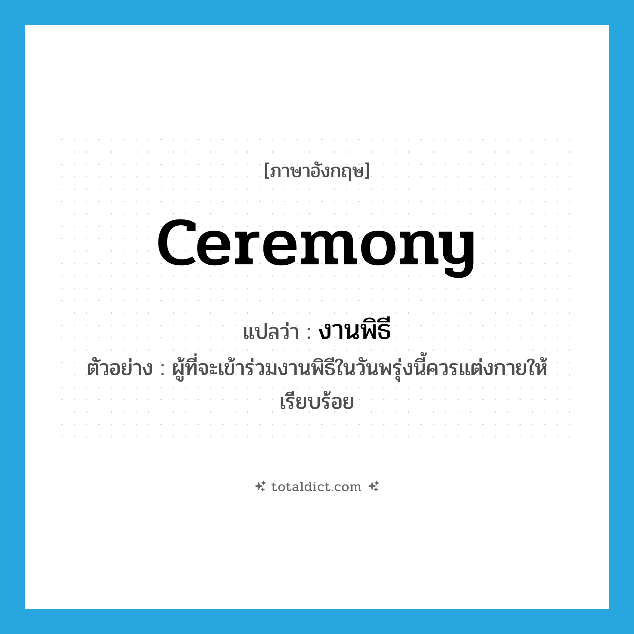 ceremony แปลว่า?, คำศัพท์ภาษาอังกฤษ ceremony แปลว่า งานพิธี ประเภท N ตัวอย่าง ผู้ที่จะเข้าร่วมงานพิธีในวันพรุ่งนี้ควรแต่งกายให้เรียบร้อย หมวด N