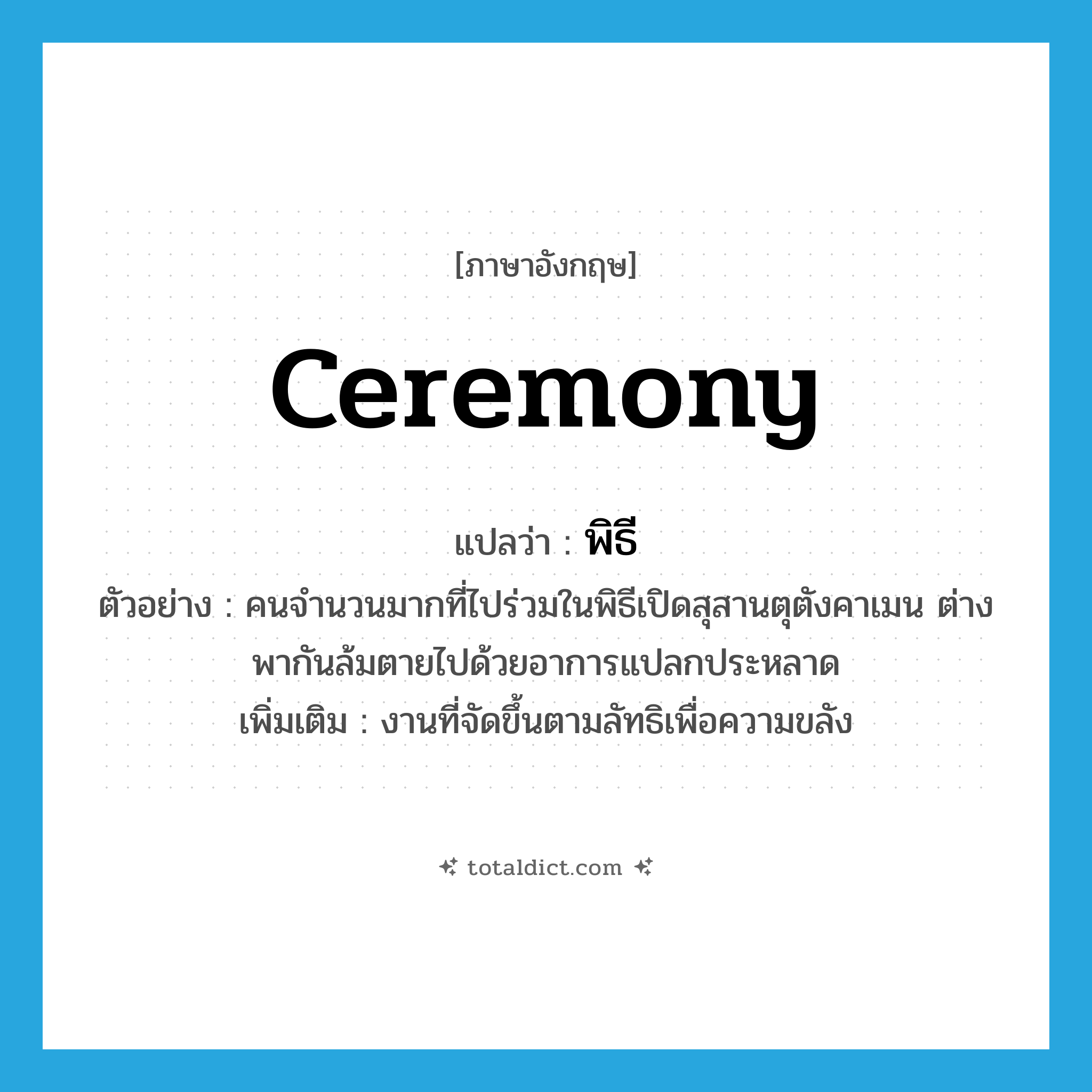 ceremony แปลว่า?, คำศัพท์ภาษาอังกฤษ ceremony แปลว่า พิธี ประเภท N ตัวอย่าง คนจำนวนมากที่ไปร่วมในพิธีเปิดสุสานตุตังคาเมน ต่างพากันล้มตายไปด้วยอาการแปลกประหลาด เพิ่มเติม งานที่จัดขึ้นตามลัทธิเพื่อความขลัง หมวด N