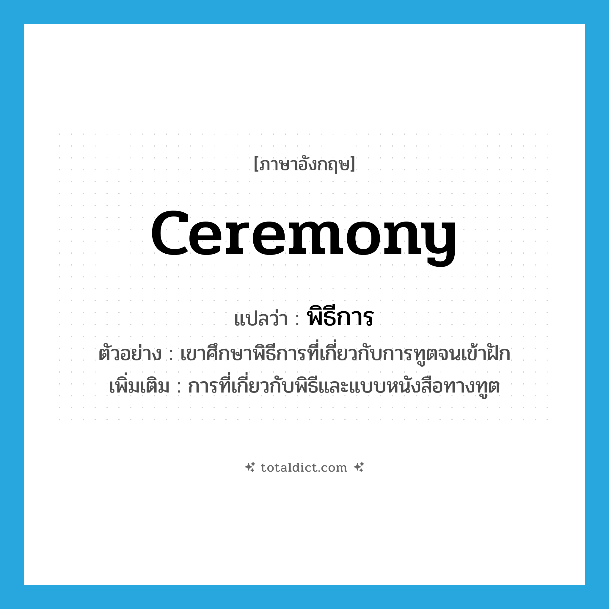 ceremony แปลว่า?, คำศัพท์ภาษาอังกฤษ ceremony แปลว่า พิธีการ ประเภท N ตัวอย่าง เขาศึกษาพิธีการที่เกี่ยวกับการทูตจนเข้าฝัก เพิ่มเติม การที่เกี่ยวกับพิธีและแบบหนังสือทางทูต หมวด N