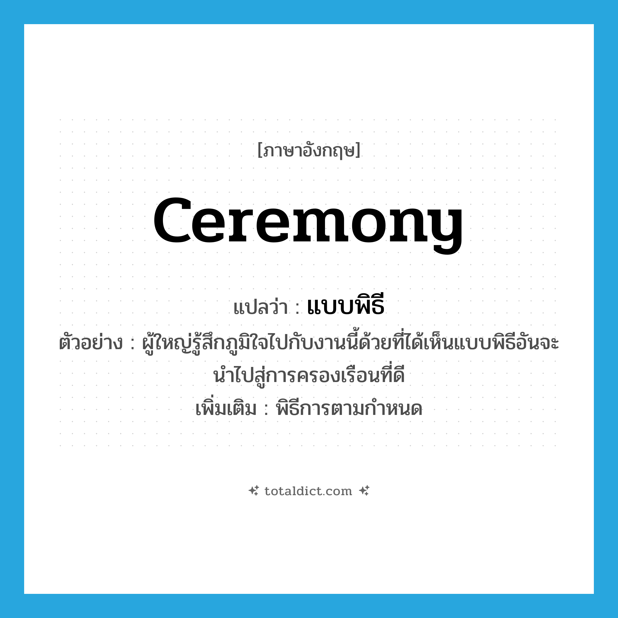 ceremony แปลว่า?, คำศัพท์ภาษาอังกฤษ ceremony แปลว่า แบบพิธี ประเภท N ตัวอย่าง ผู้ใหญ่รู้สึกภูมิใจไปกับงานนี้ด้วยที่ได้เห็นแบบพิธีอันจะนำไปสู่การครองเรือนที่ดี เพิ่มเติม พิธีการตามกำหนด หมวด N