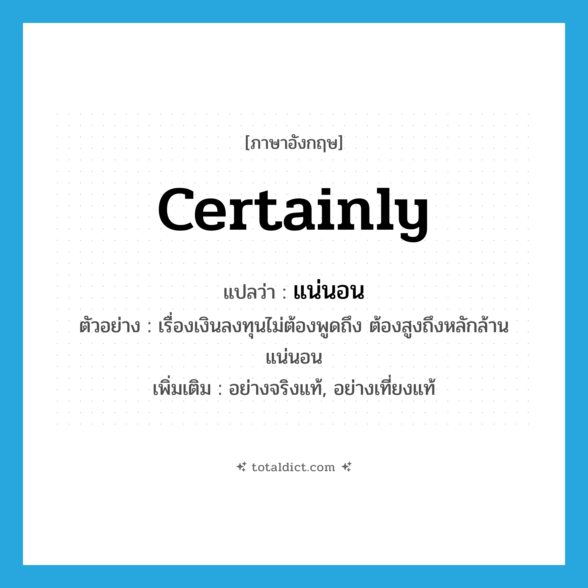 certainly แปลว่า?, คำศัพท์ภาษาอังกฤษ certainly แปลว่า แน่นอน ประเภท ADV ตัวอย่าง เรื่องเงินลงทุนไม่ต้องพูดถึง ต้องสูงถึงหลักล้านแน่นอน เพิ่มเติม อย่างจริงแท้, อย่างเที่ยงแท้ หมวด ADV