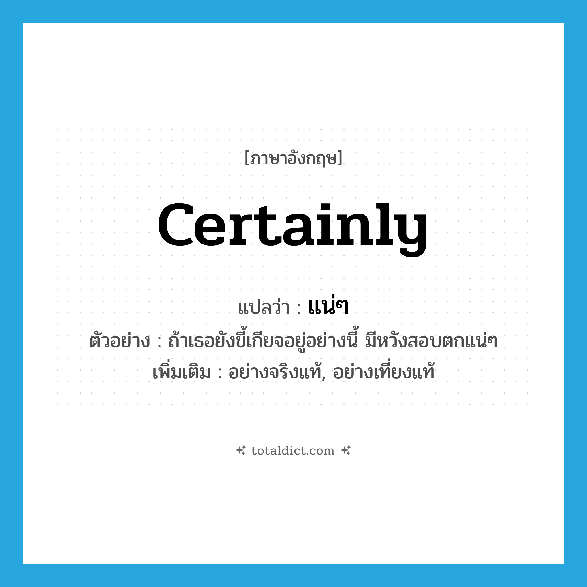 certainly แปลว่า?, คำศัพท์ภาษาอังกฤษ certainly แปลว่า แน่ๆ ประเภท ADV ตัวอย่าง ถ้าเธอยังขี้เกียจอยู่อย่างนี้ มีหวังสอบตกแน่ๆ เพิ่มเติม อย่างจริงแท้, อย่างเที่ยงแท้ หมวด ADV