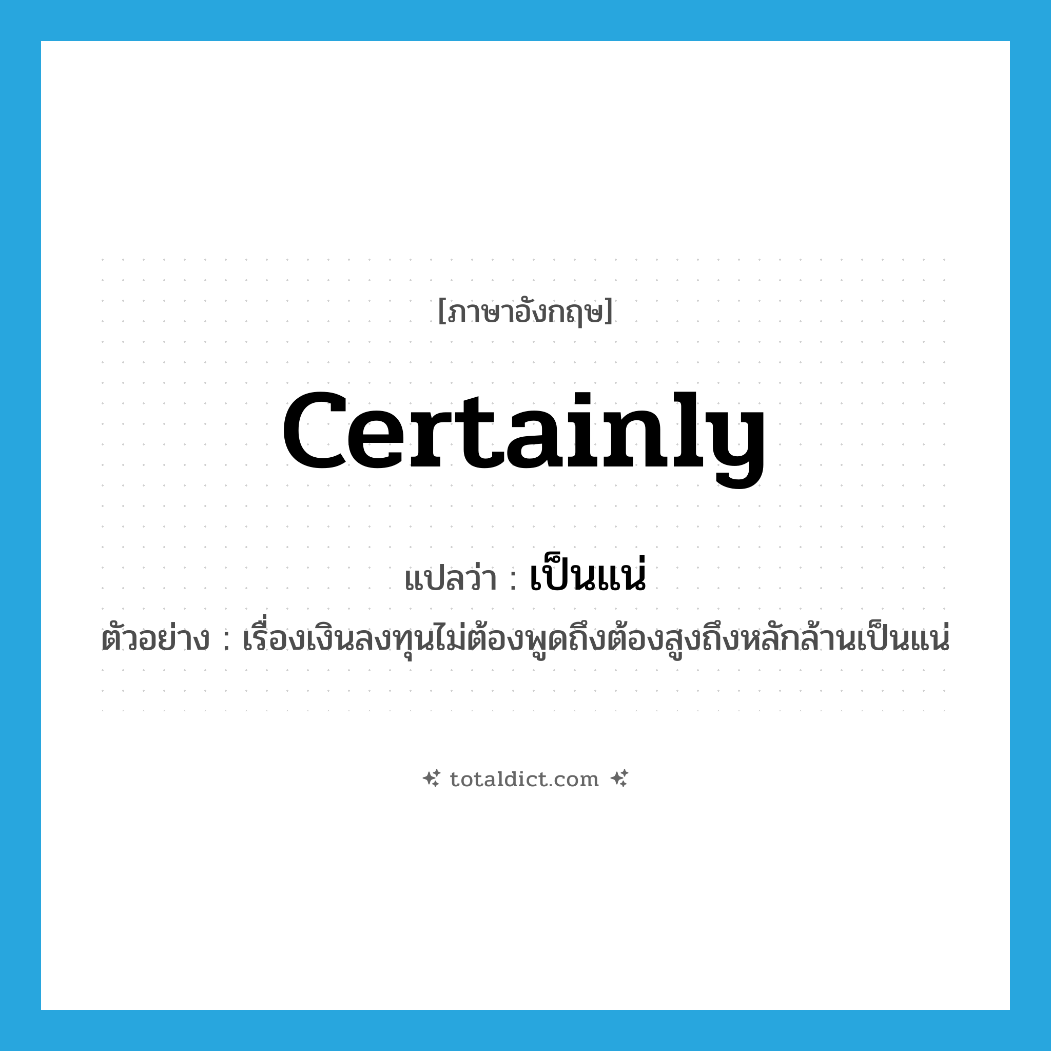 certainly แปลว่า?, คำศัพท์ภาษาอังกฤษ certainly แปลว่า เป็นแน่ ประเภท ADV ตัวอย่าง เรื่องเงินลงทุนไม่ต้องพูดถึงต้องสูงถึงหลักล้านเป็นแน่ หมวด ADV