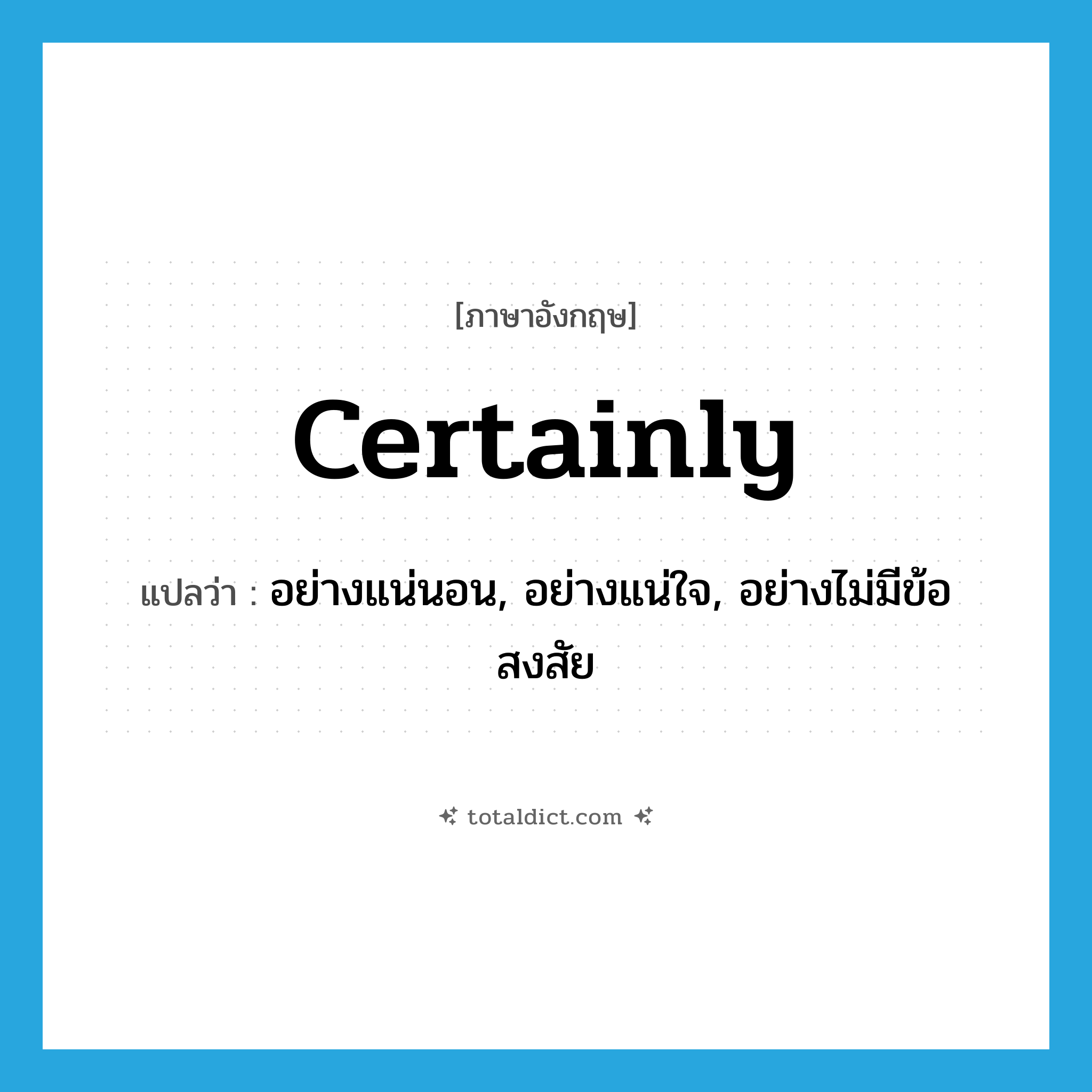 certainly แปลว่า?, คำศัพท์ภาษาอังกฤษ certainly แปลว่า อย่างแน่นอน, อย่างแน่ใจ, อย่างไม่มีข้อสงสัย ประเภท ADV หมวด ADV