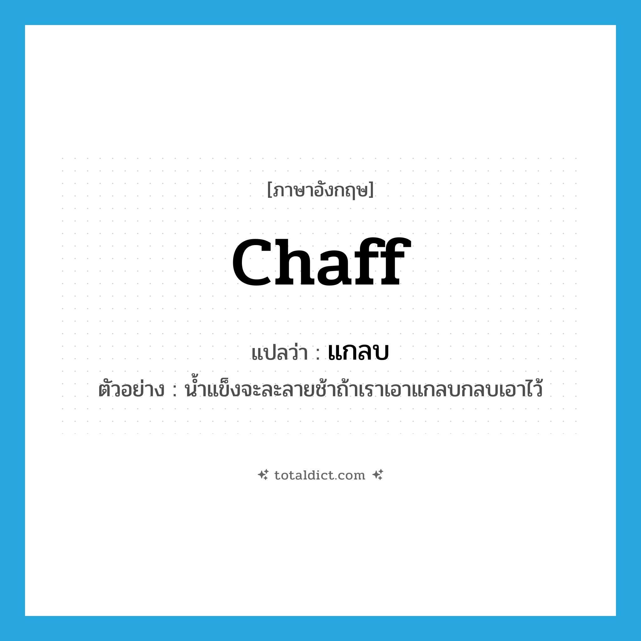 chaff แปลว่า?, คำศัพท์ภาษาอังกฤษ chaff แปลว่า แกลบ ประเภท N ตัวอย่าง น้ำแข็งจะละลายช้าถ้าเราเอาแกลบกลบเอาไว้ หมวด N