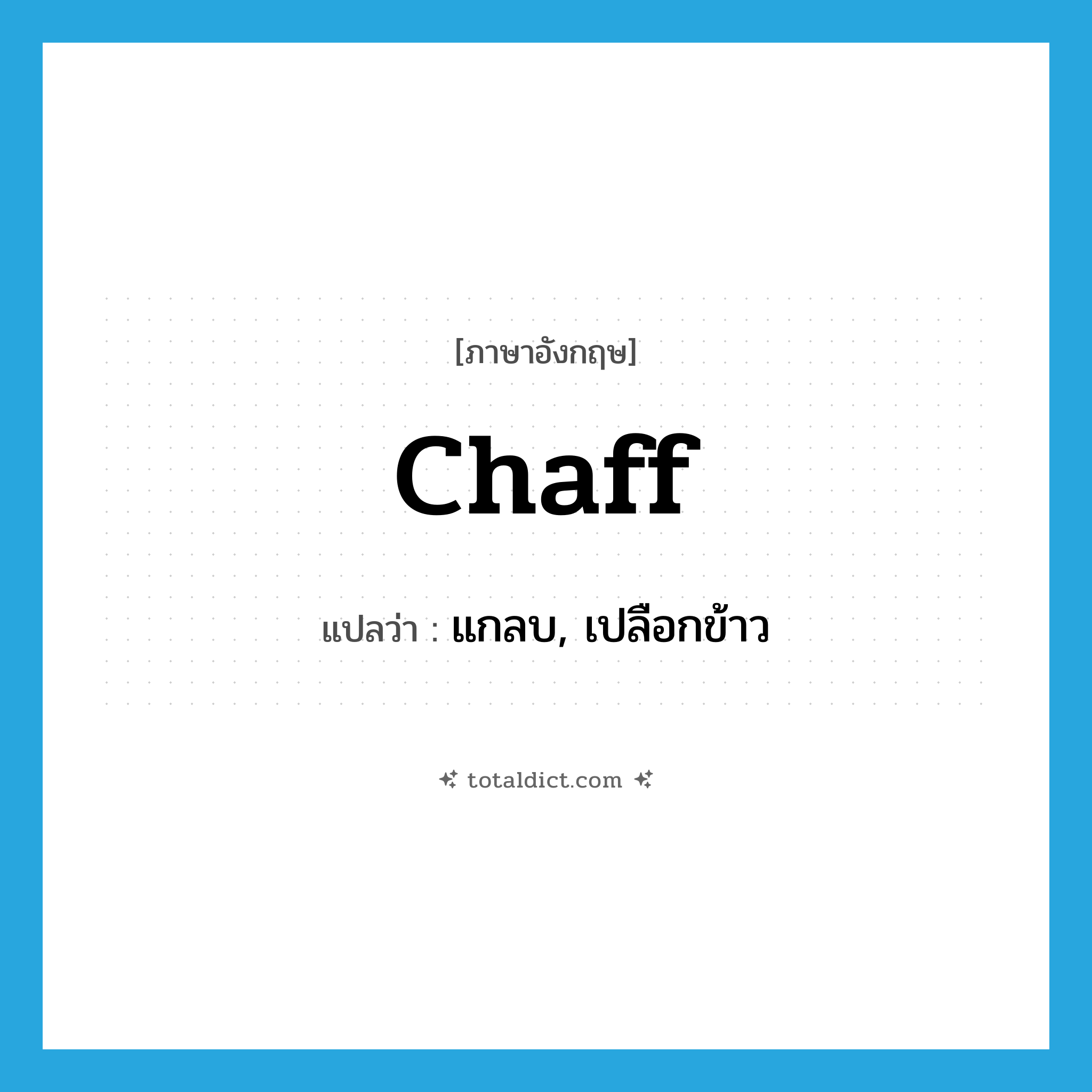 chaff แปลว่า?, คำศัพท์ภาษาอังกฤษ chaff แปลว่า แกลบ, เปลือกข้าว ประเภท N หมวด N