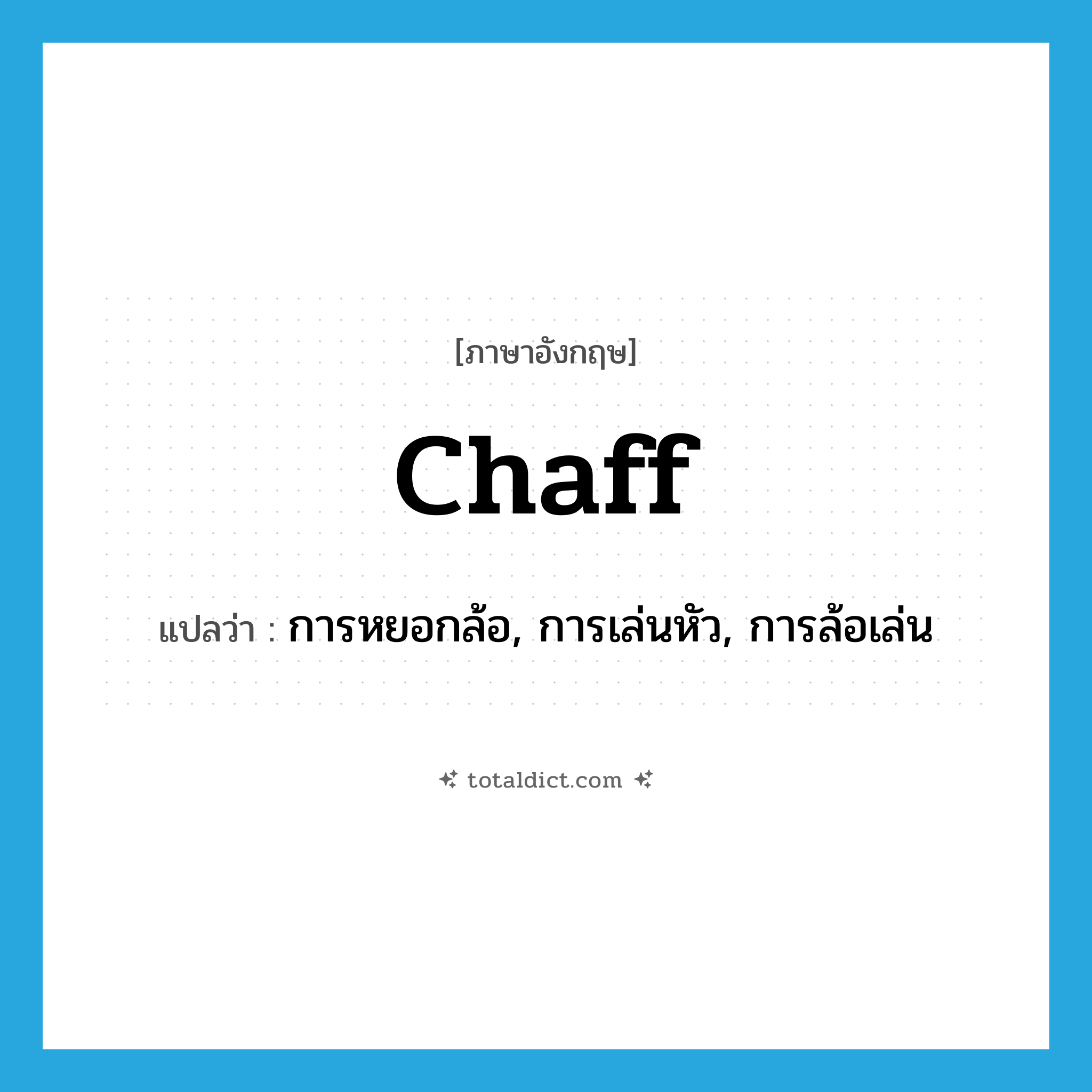 chaff แปลว่า?, คำศัพท์ภาษาอังกฤษ chaff แปลว่า การหยอกล้อ, การเล่นหัว, การล้อเล่น ประเภท N หมวด N