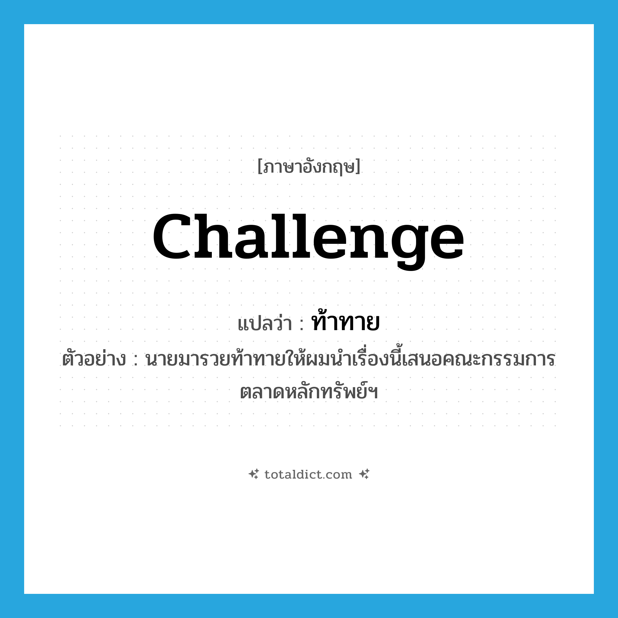 challenge แปลว่า?, คำศัพท์ภาษาอังกฤษ challenge แปลว่า ท้าทาย ประเภท V ตัวอย่าง นายมารวยท้าทายให้ผมนำเรื่องนี้เสนอคณะกรรมการตลาดหลักทรัพย์ฯ หมวด V