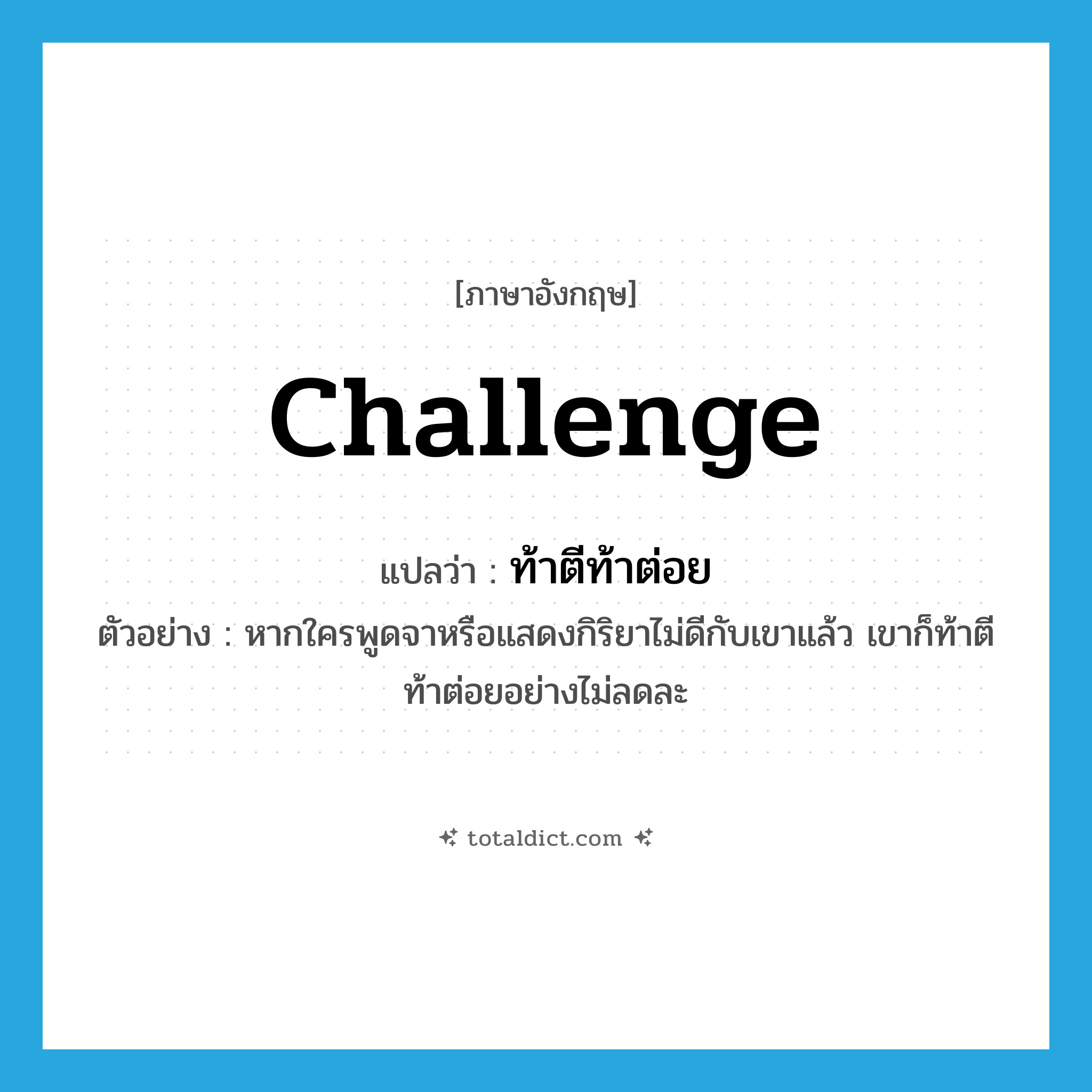 challenge แปลว่า?, คำศัพท์ภาษาอังกฤษ challenge แปลว่า ท้าตีท้าต่อย ประเภท V ตัวอย่าง หากใครพูดจาหรือแสดงกิริยาไม่ดีกับเขาแล้ว เขาก็ท้าตีท้าต่อยอย่างไม่ลดละ หมวด V