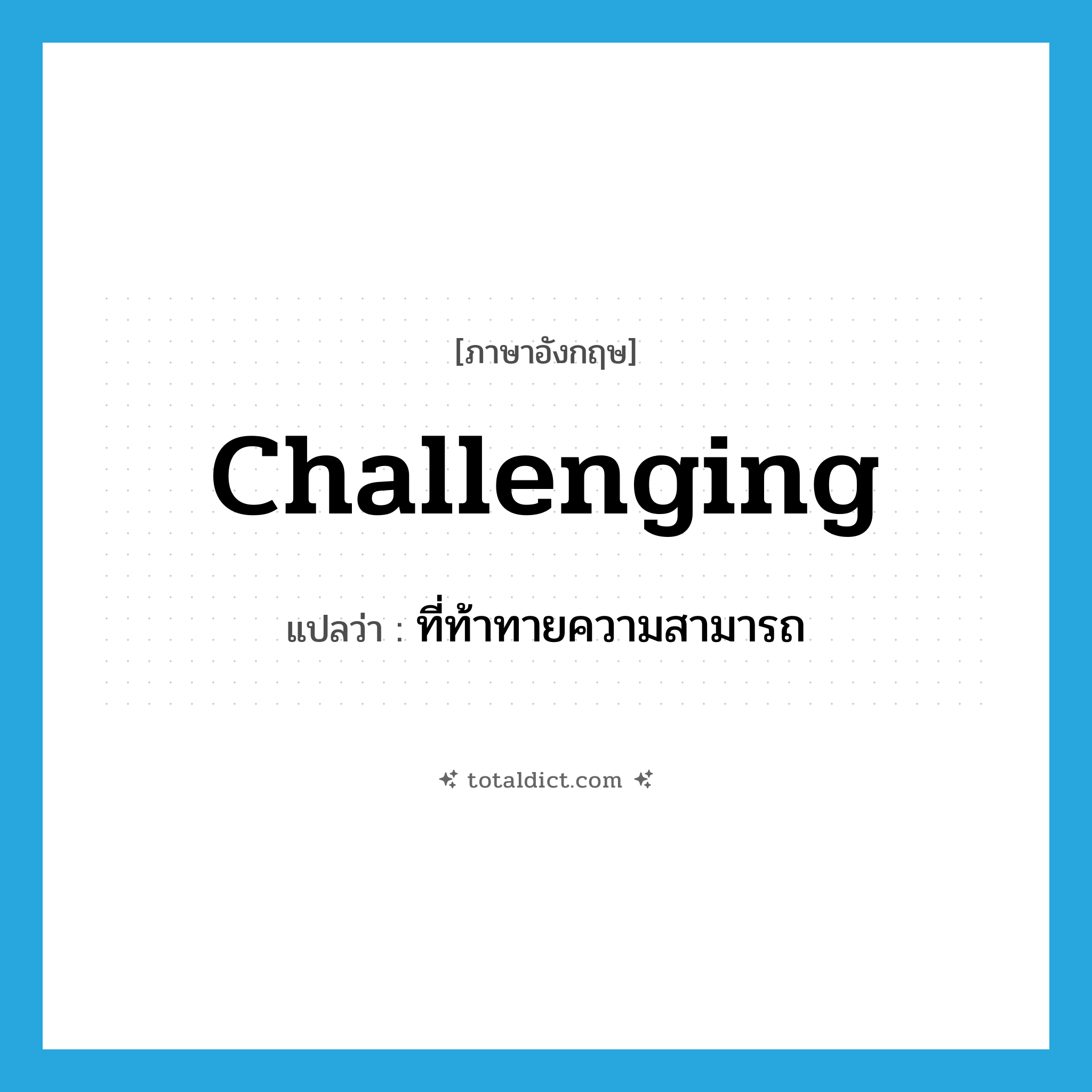 challenging แปลว่า?, คำศัพท์ภาษาอังกฤษ challenging แปลว่า ที่ท้าทายความสามารถ ประเภท ADJ หมวด ADJ