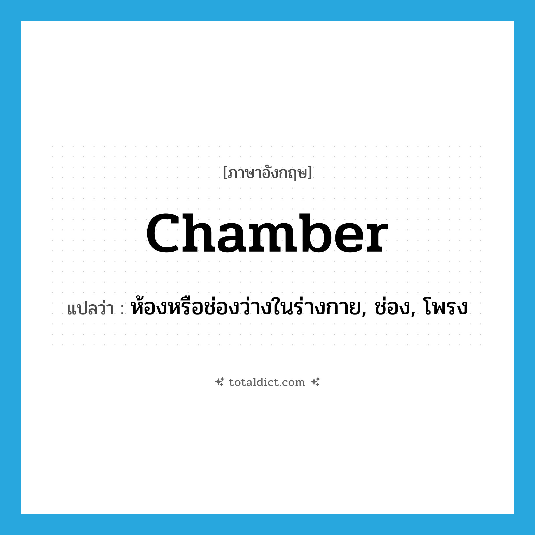 chamber แปลว่า?, คำศัพท์ภาษาอังกฤษ chamber แปลว่า ห้องหรือช่องว่างในร่างกาย, ช่อง, โพรง ประเภท N หมวด N