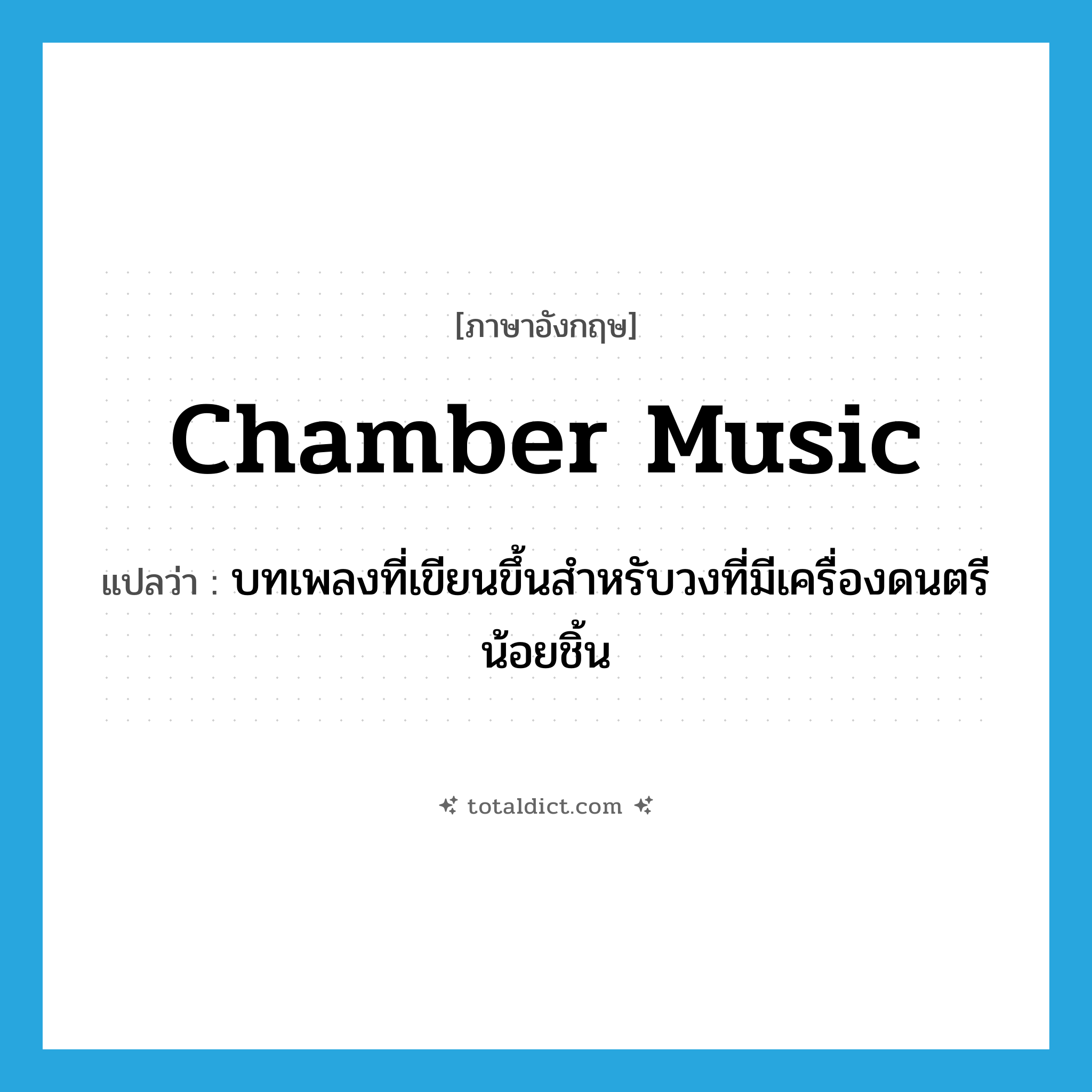 chamber music แปลว่า?, คำศัพท์ภาษาอังกฤษ chamber music แปลว่า บทเพลงที่เขียนขึ้นสำหรับวงที่มีเครื่องดนตรีน้อยชิ้น ประเภท N หมวด N