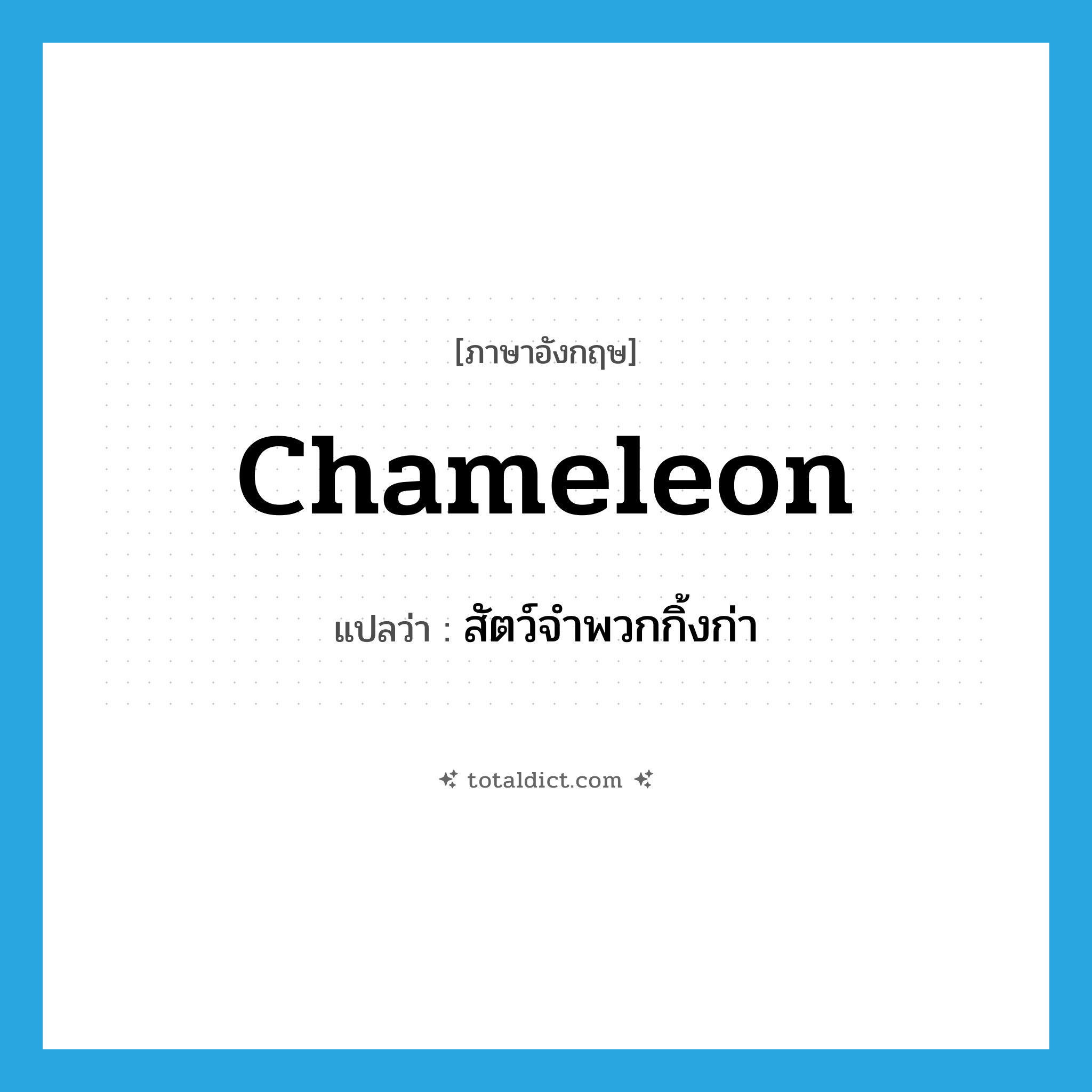 chameleon แปลว่า?, คำศัพท์ภาษาอังกฤษ chameleon แปลว่า สัตว์จำพวกกิ้งก่า ประเภท N หมวด N