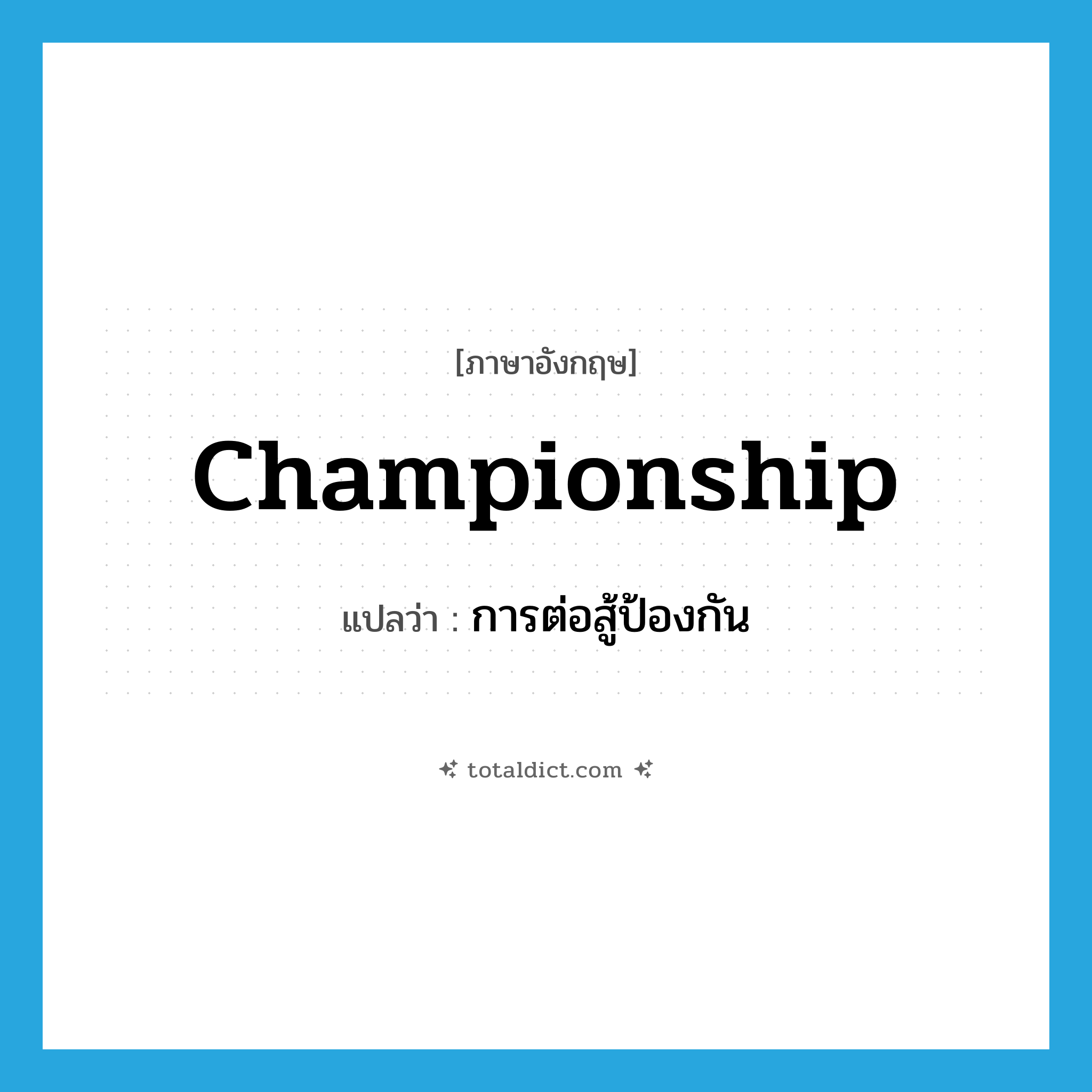 championship แปลว่า?, คำศัพท์ภาษาอังกฤษ championship แปลว่า การต่อสู้ป้องกัน ประเภท N หมวด N